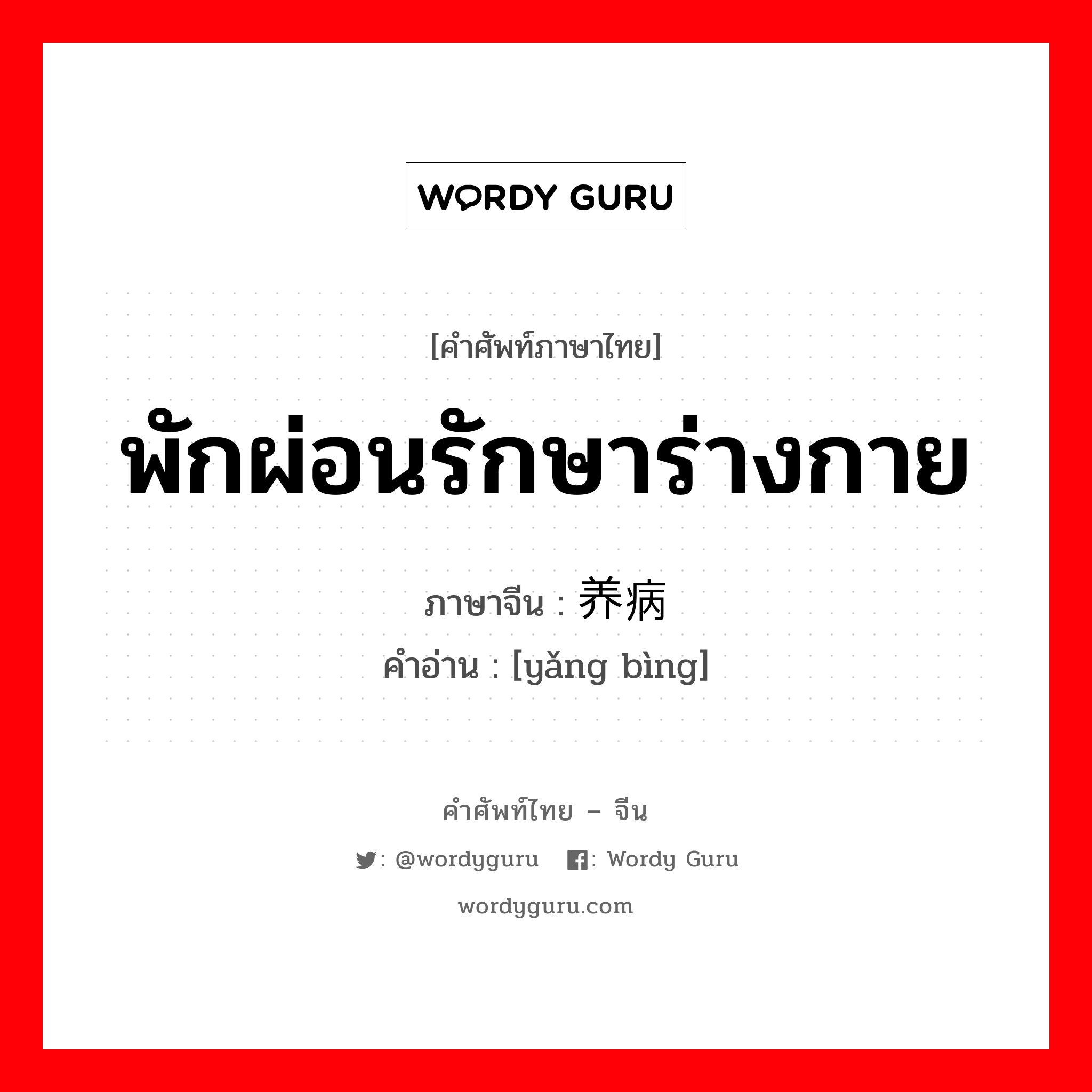 พักผ่อนรักษาร่างกาย ภาษาจีนคืออะไร, คำศัพท์ภาษาไทย - จีน พักผ่อนรักษาร่างกาย ภาษาจีน 养病 คำอ่าน [yǎng bìng]