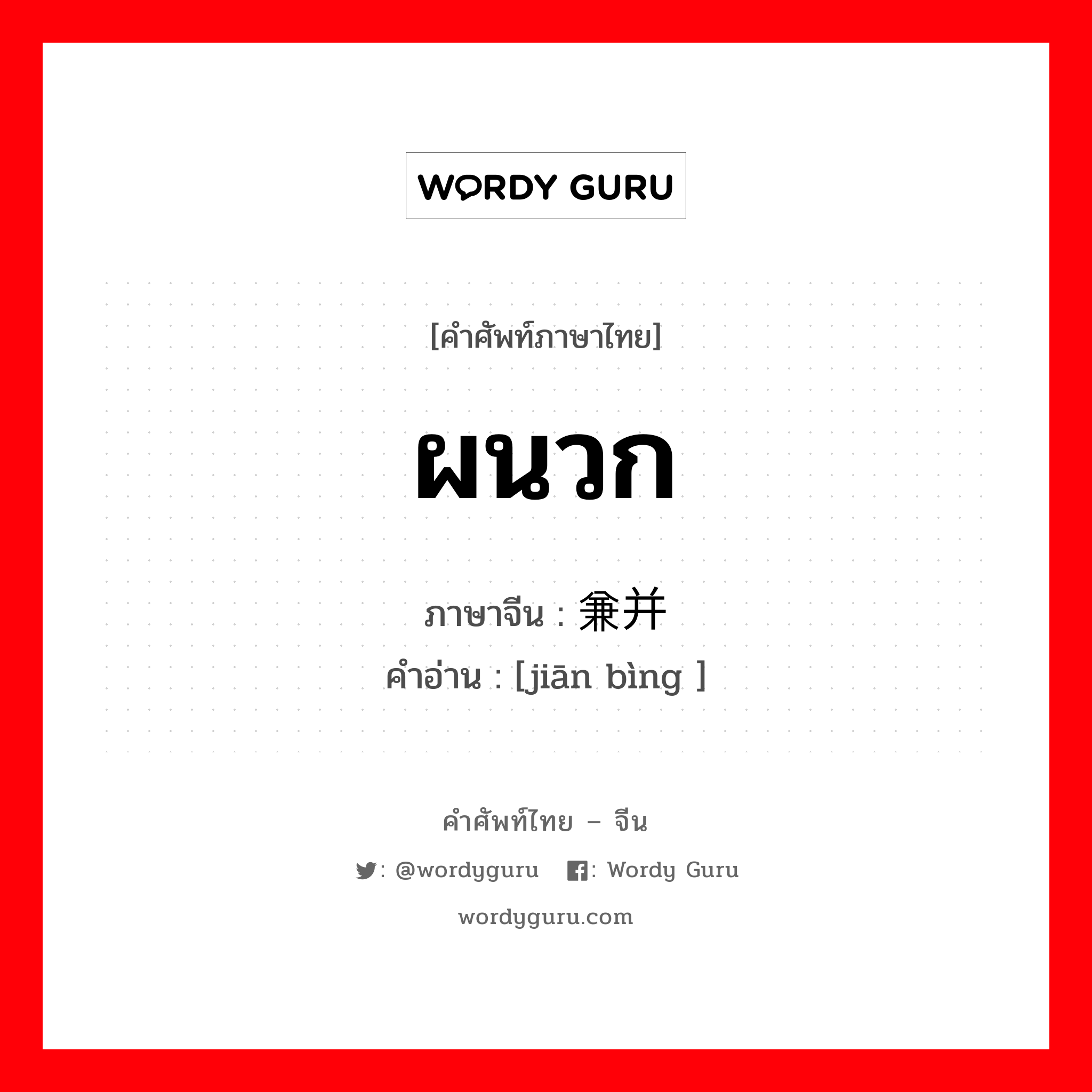 ผนวก ภาษาจีนคืออะไร, คำศัพท์ภาษาไทย - จีน ผนวก ภาษาจีน 兼并 คำอ่าน [jiān bìng ]