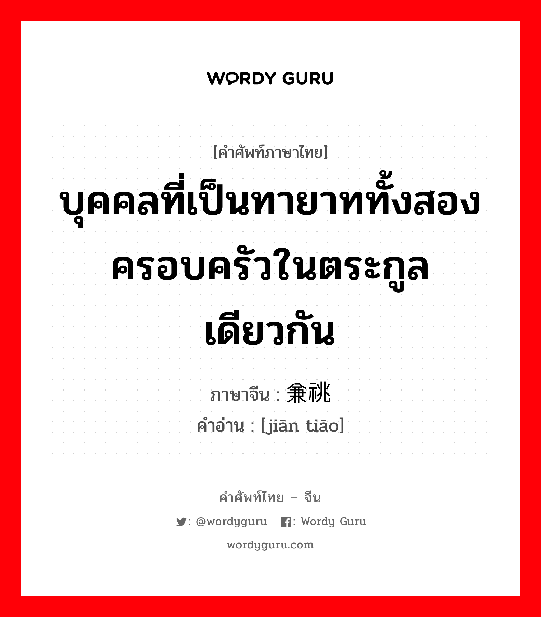 บุคคลที่เป็นทายาททั้งสองครอบครัวในตระกูลเดียวกัน ภาษาจีนคืออะไร, คำศัพท์ภาษาไทย - จีน บุคคลที่เป็นทายาททั้งสองครอบครัวในตระกูลเดียวกัน ภาษาจีน 兼祧 คำอ่าน [jiān tiāo]