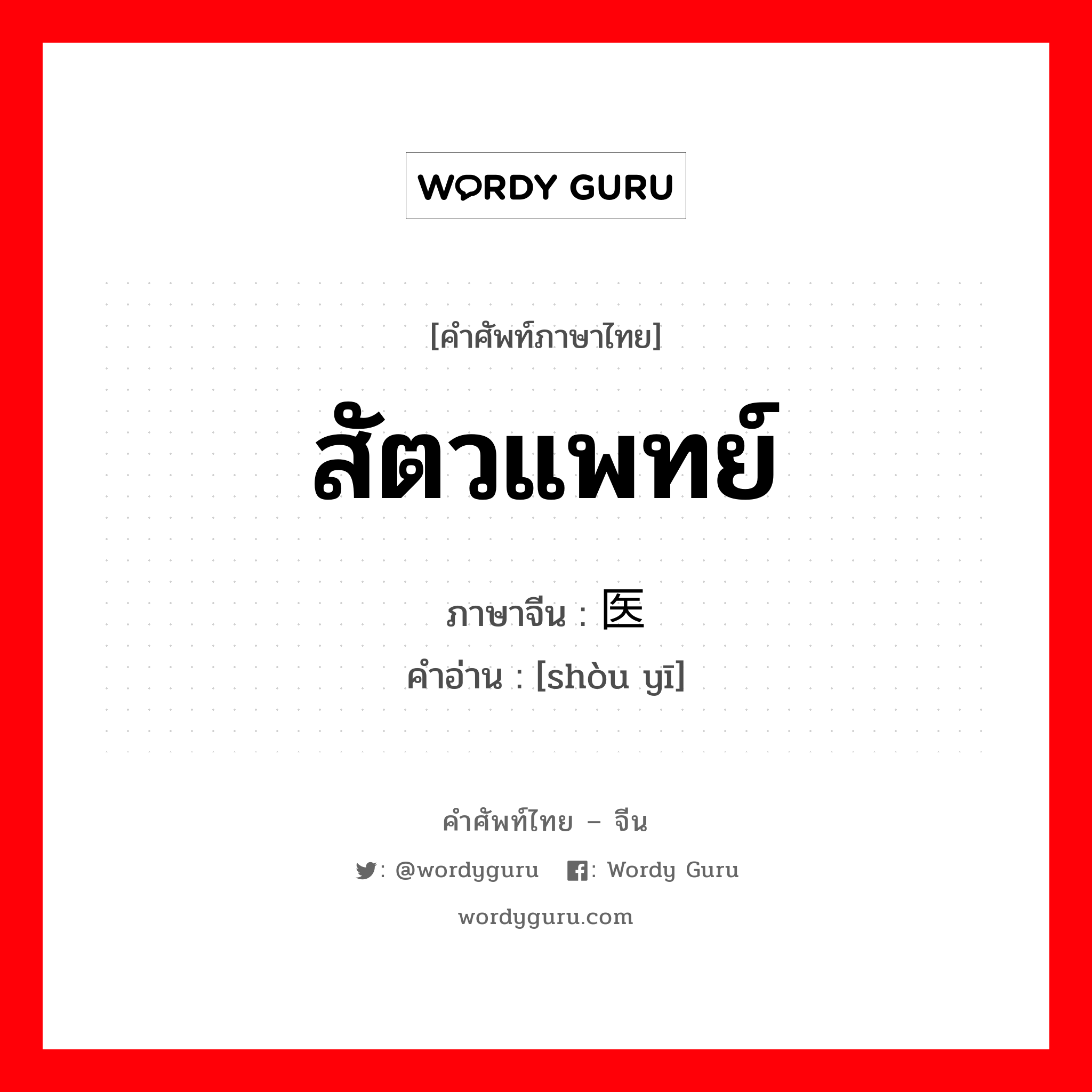 สัตวแพทย์ ภาษาจีนคืออะไร, คำศัพท์ภาษาไทย - จีน สัตวแพทย์ ภาษาจีน 兽医 คำอ่าน [shòu yī]