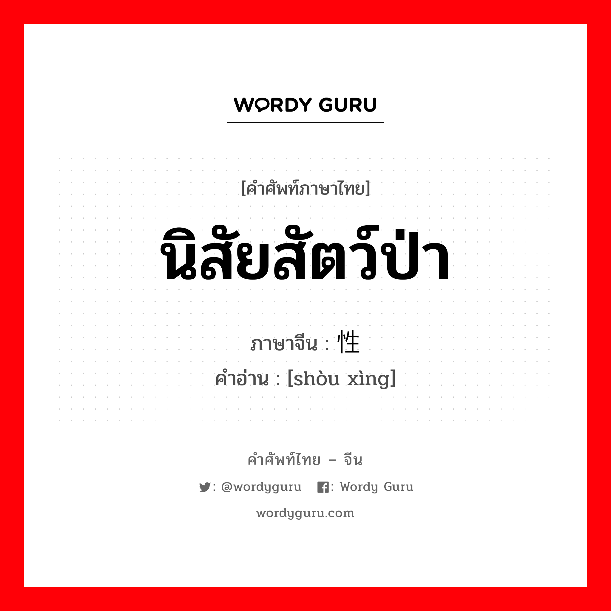 นิสัยสัตว์ป่า ภาษาจีนคืออะไร, คำศัพท์ภาษาไทย - จีน นิสัยสัตว์ป่า ภาษาจีน 兽性 คำอ่าน [shòu xìng]