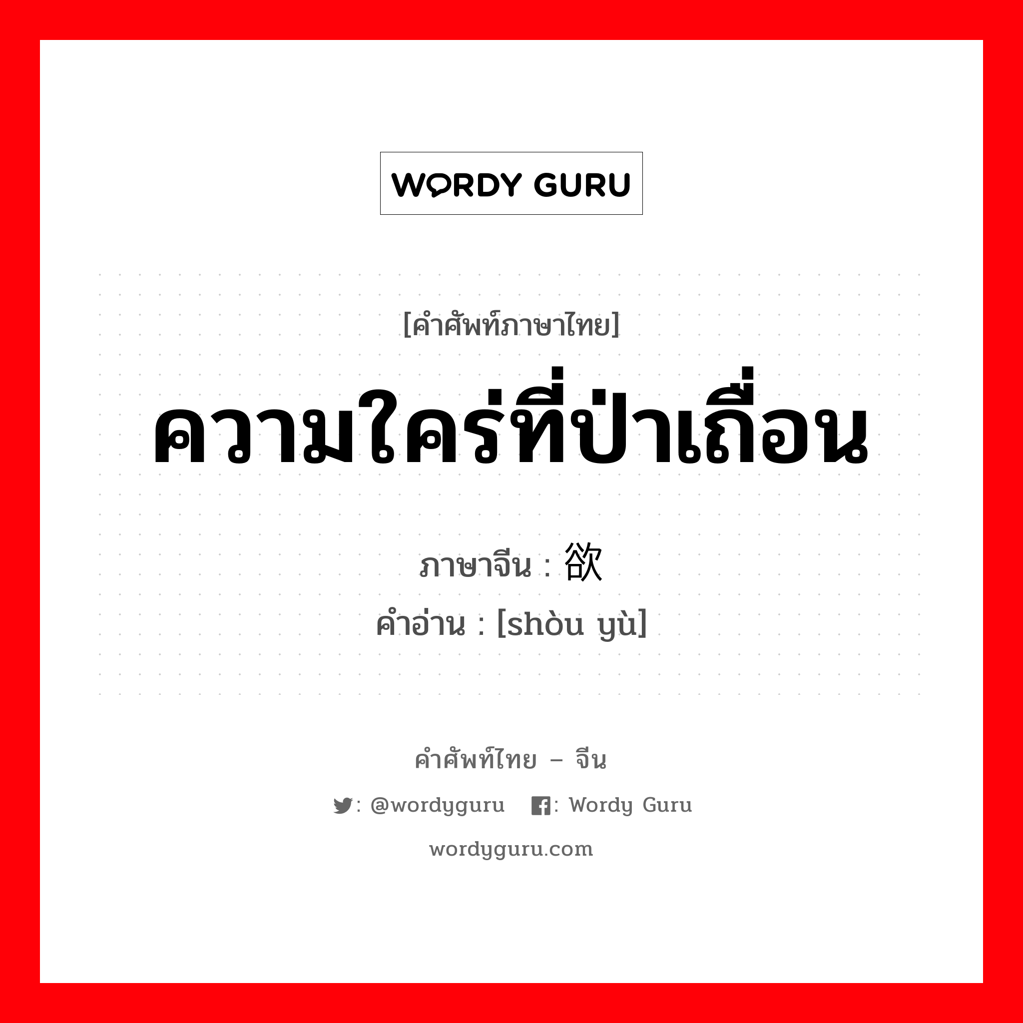 ความใคร่ที่ป่าเถื่อน ภาษาจีนคืออะไร, คำศัพท์ภาษาไทย - จีน ความใคร่ที่ป่าเถื่อน ภาษาจีน 兽欲 คำอ่าน [shòu yù]