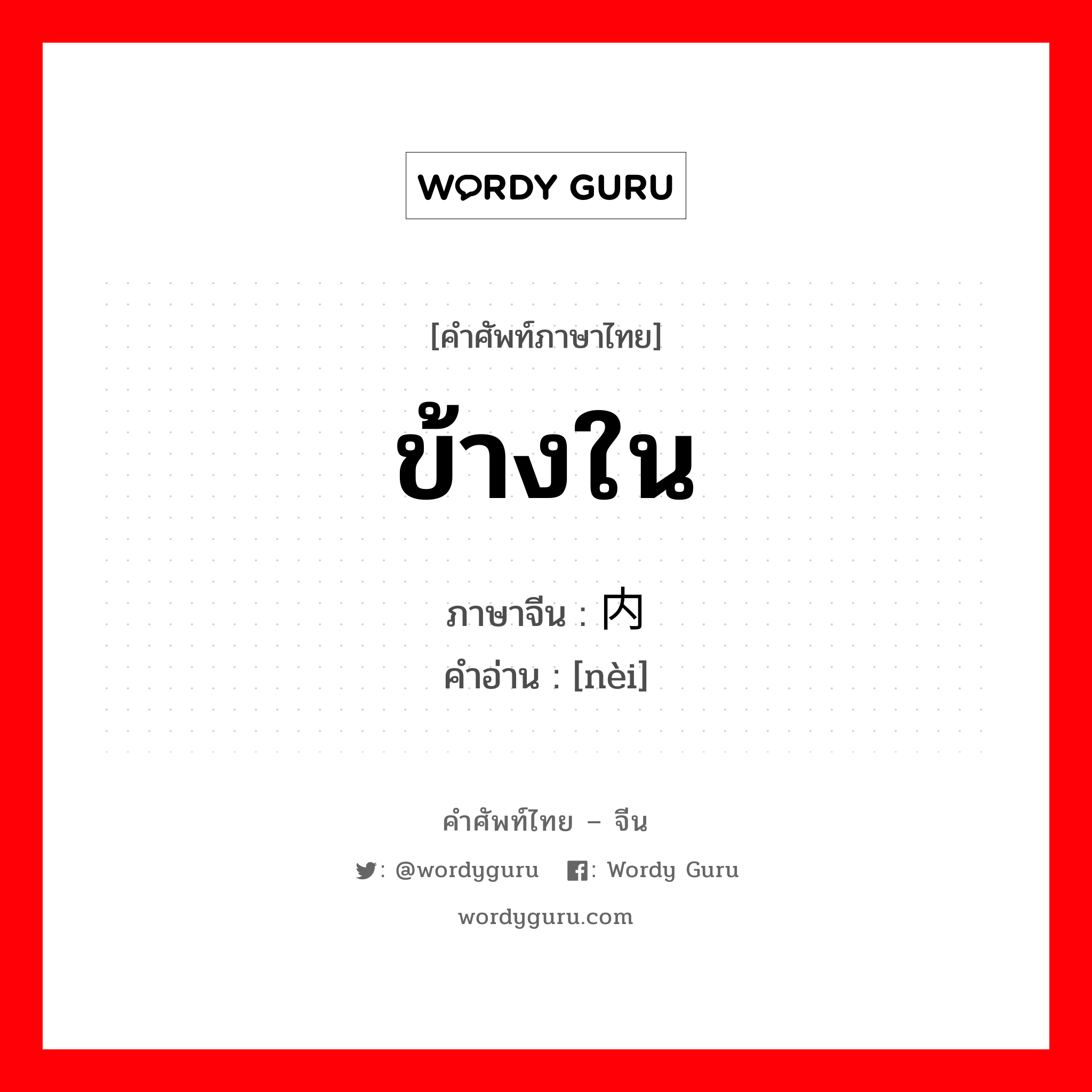 ข้างใน ภาษาจีนคืออะไร, คำศัพท์ภาษาไทย - จีน ข้างใน ภาษาจีน 内 คำอ่าน [nèi]