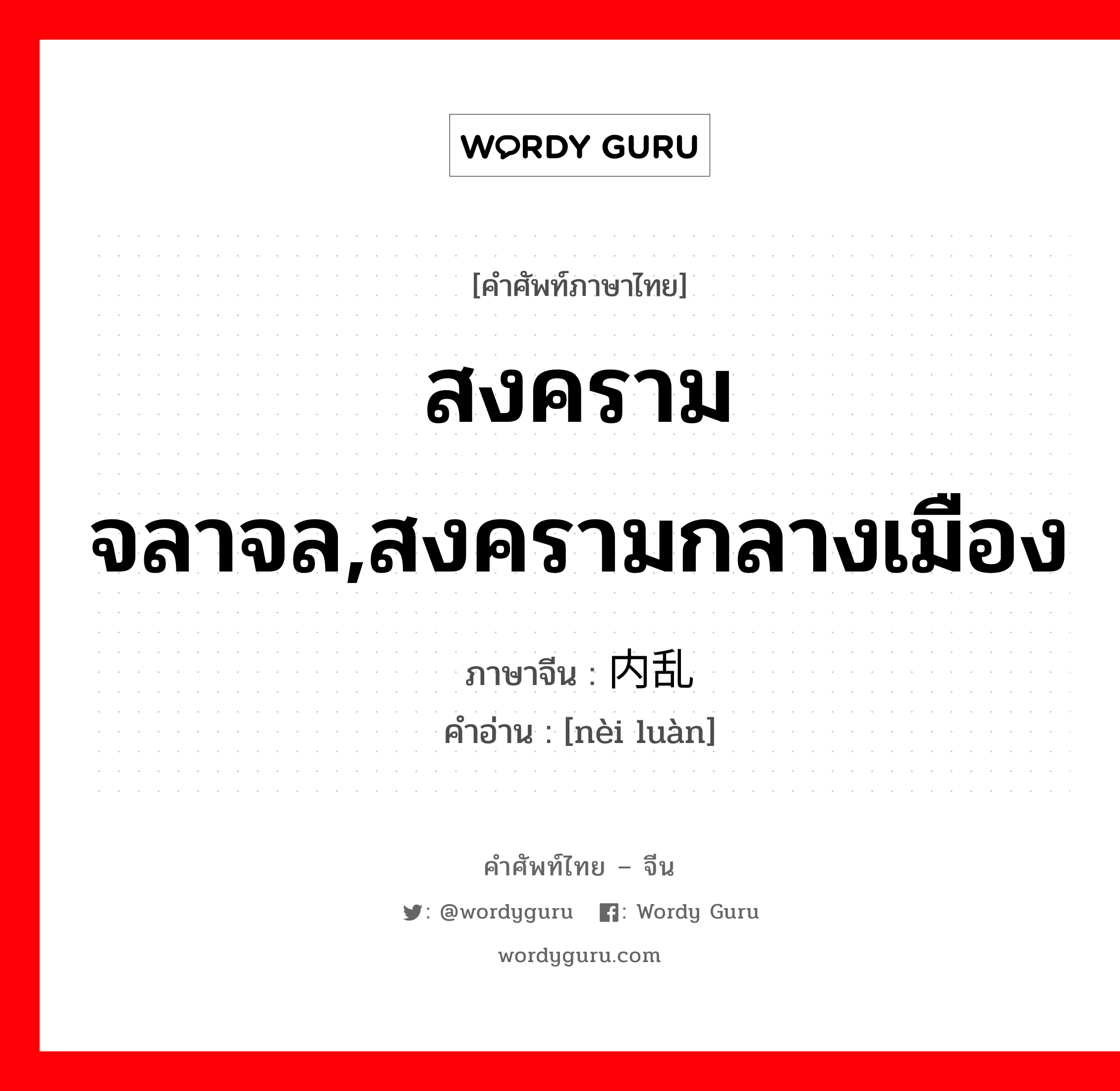 สงครามจลาจล,สงครามกลางเมือง ภาษาจีนคืออะไร, คำศัพท์ภาษาไทย - จีน สงครามจลาจล,สงครามกลางเมือง ภาษาจีน 内乱 คำอ่าน [nèi luàn]