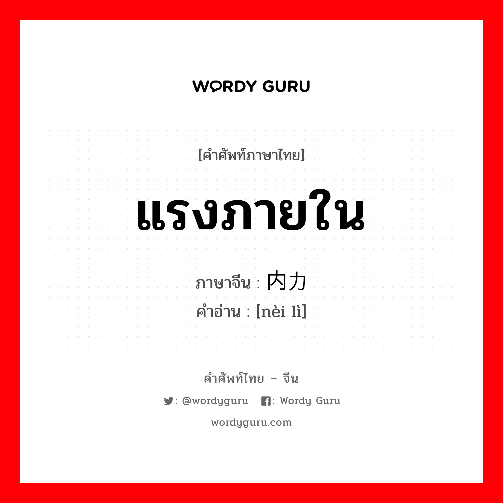 แรงภายใน ภาษาจีนคืออะไร, คำศัพท์ภาษาไทย - จีน แรงภายใน ภาษาจีน 内力 คำอ่าน [nèi lì]