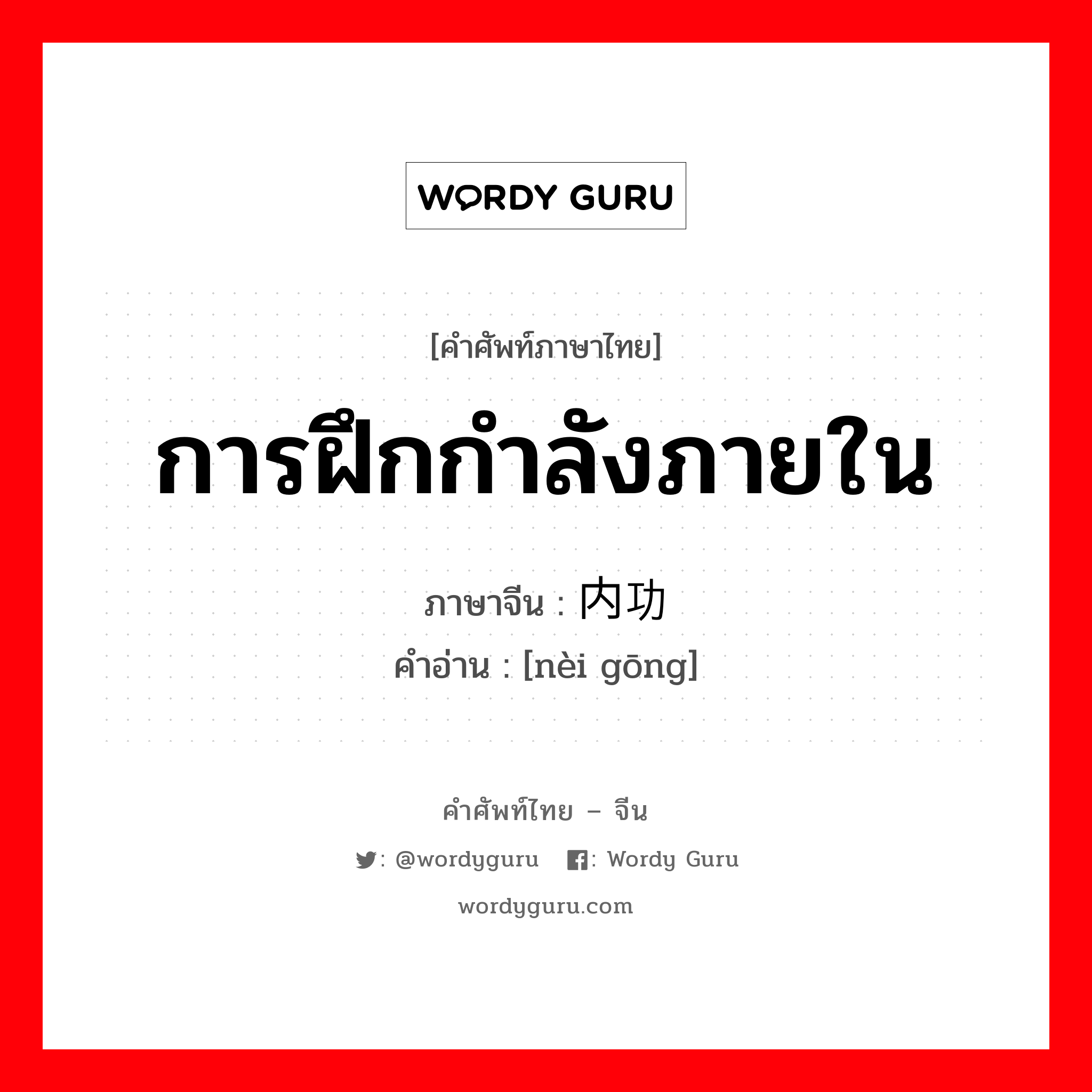 การฝึกกำลังภายใน ภาษาจีนคืออะไร, คำศัพท์ภาษาไทย - จีน การฝึกกำลังภายใน ภาษาจีน 内功 คำอ่าน [nèi gōng]