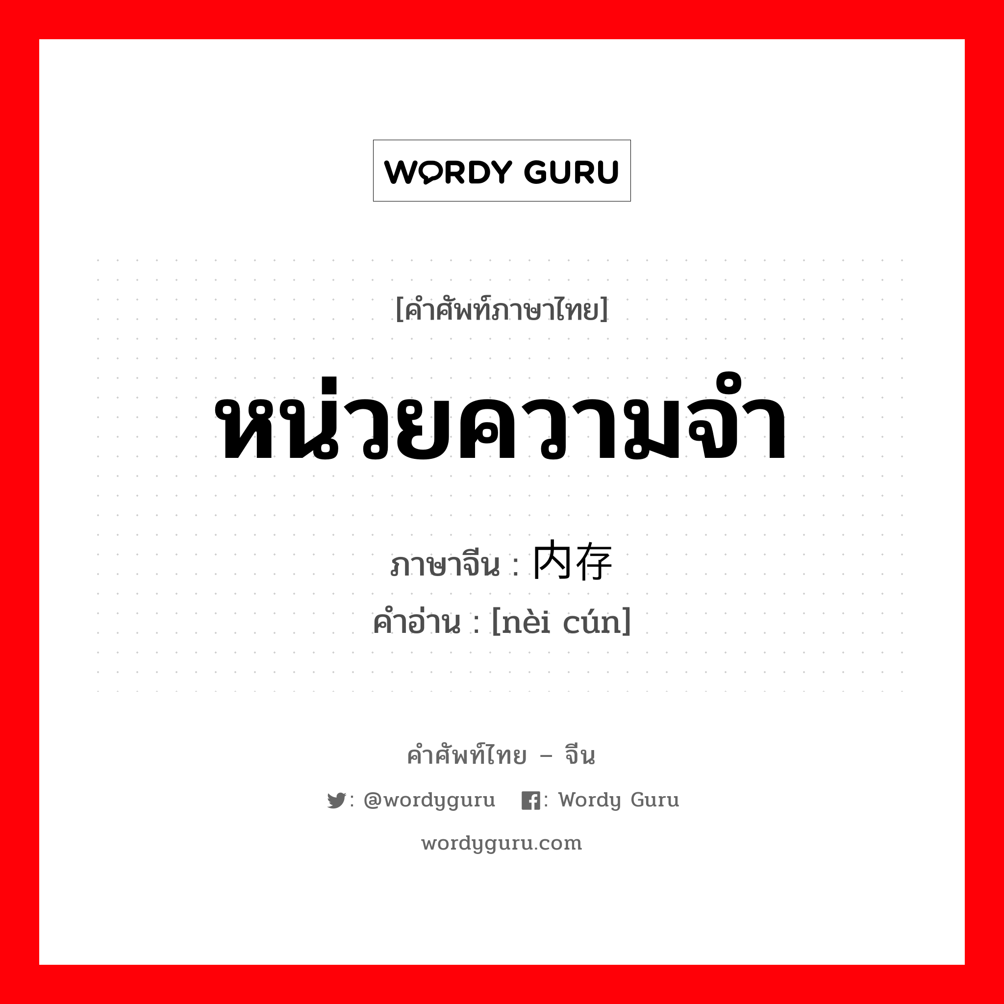 หน่วยความจำ ภาษาจีนคืออะไร, คำศัพท์ภาษาไทย - จีน หน่วยความจำ ภาษาจีน 内存 คำอ่าน [nèi cún]