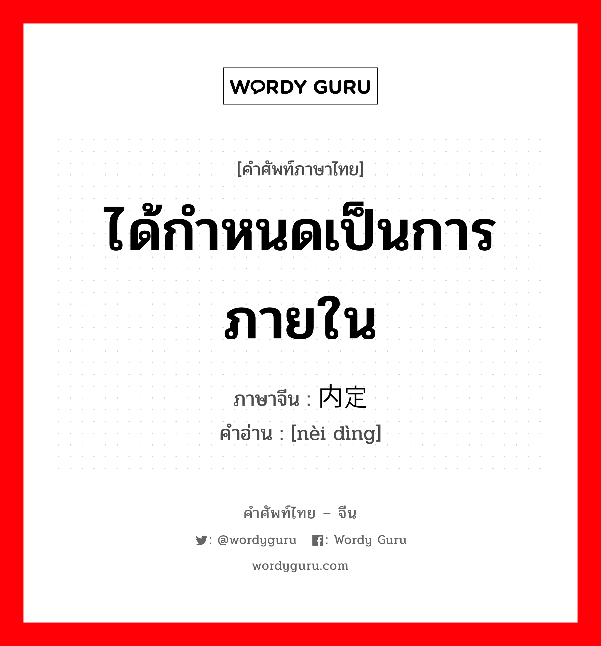 ได้กำหนดเป็นการภายใน ภาษาจีนคืออะไร, คำศัพท์ภาษาไทย - จีน ได้กำหนดเป็นการภายใน ภาษาจีน 内定 คำอ่าน [nèi dìng]