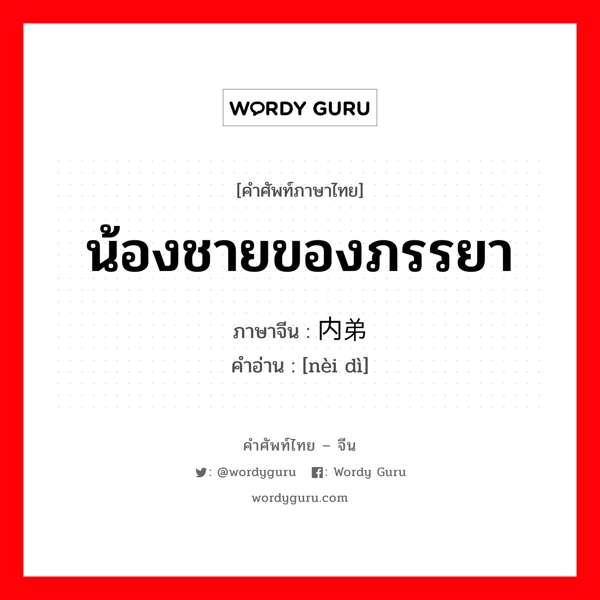 น้องชายของภรรยา ภาษาจีนคืออะไร, คำศัพท์ภาษาไทย - จีน น้องชายของภรรยา ภาษาจีน 内弟 คำอ่าน [nèi dì]