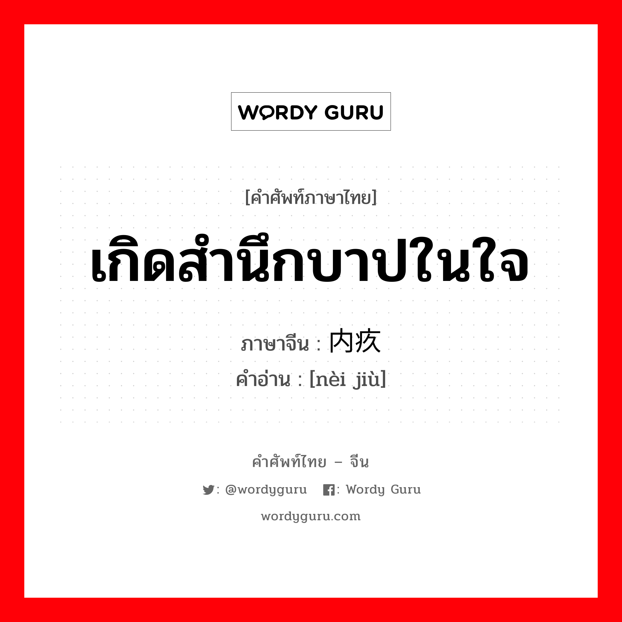 เกิดสำนึกบาปในใจ ภาษาจีนคืออะไร, คำศัพท์ภาษาไทย - จีน เกิดสำนึกบาปในใจ ภาษาจีน 内疚 คำอ่าน [nèi jiù]