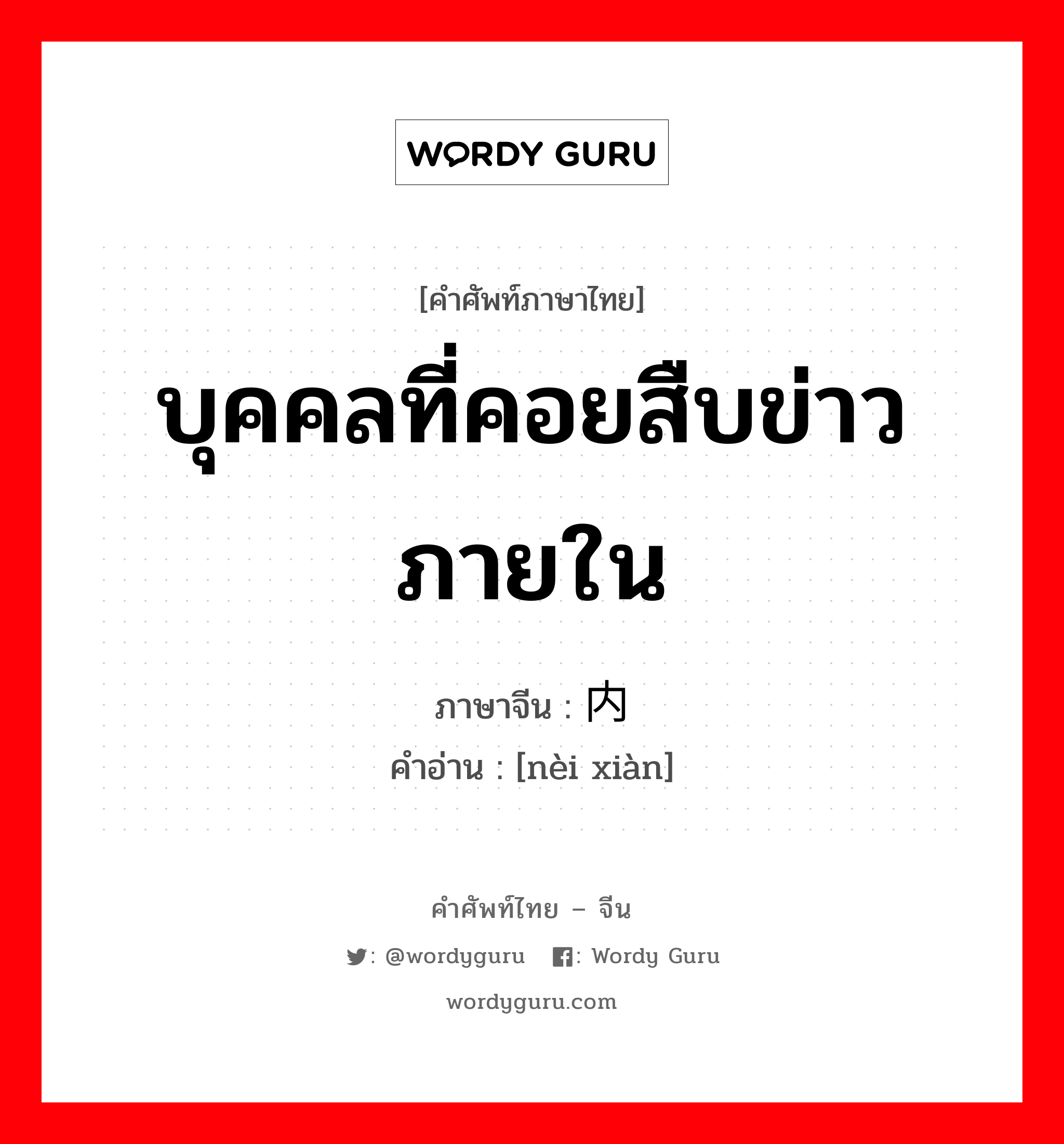 บุคคลที่คอยสืบข่าวภายใน ภาษาจีนคืออะไร, คำศัพท์ภาษาไทย - จีน บุคคลที่คอยสืบข่าวภายใน ภาษาจีน 内线 คำอ่าน [nèi xiàn]