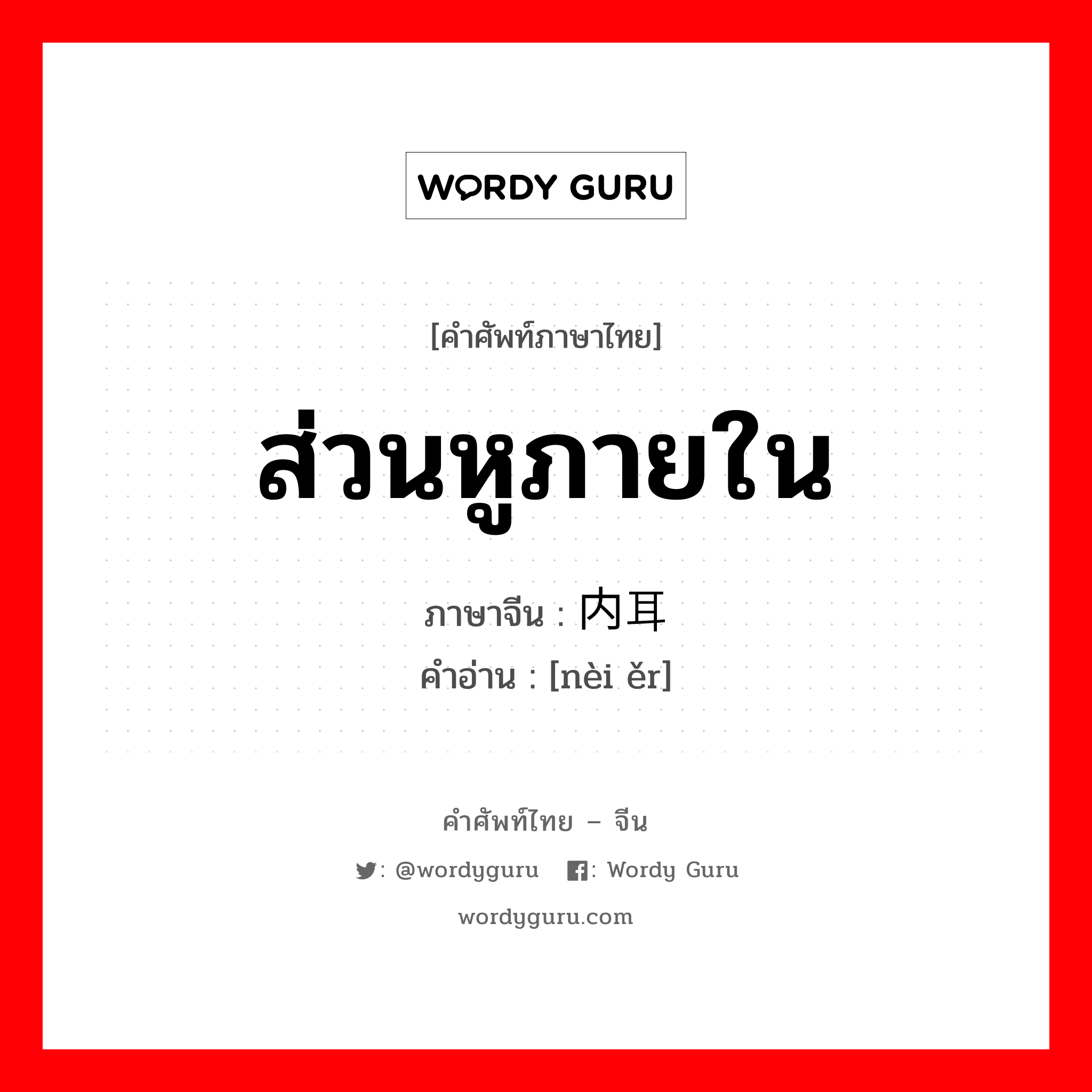 ส่วนหูภายใน ภาษาจีนคืออะไร, คำศัพท์ภาษาไทย - จีน ส่วนหูภายใน ภาษาจีน 内耳 คำอ่าน [nèi ěr]