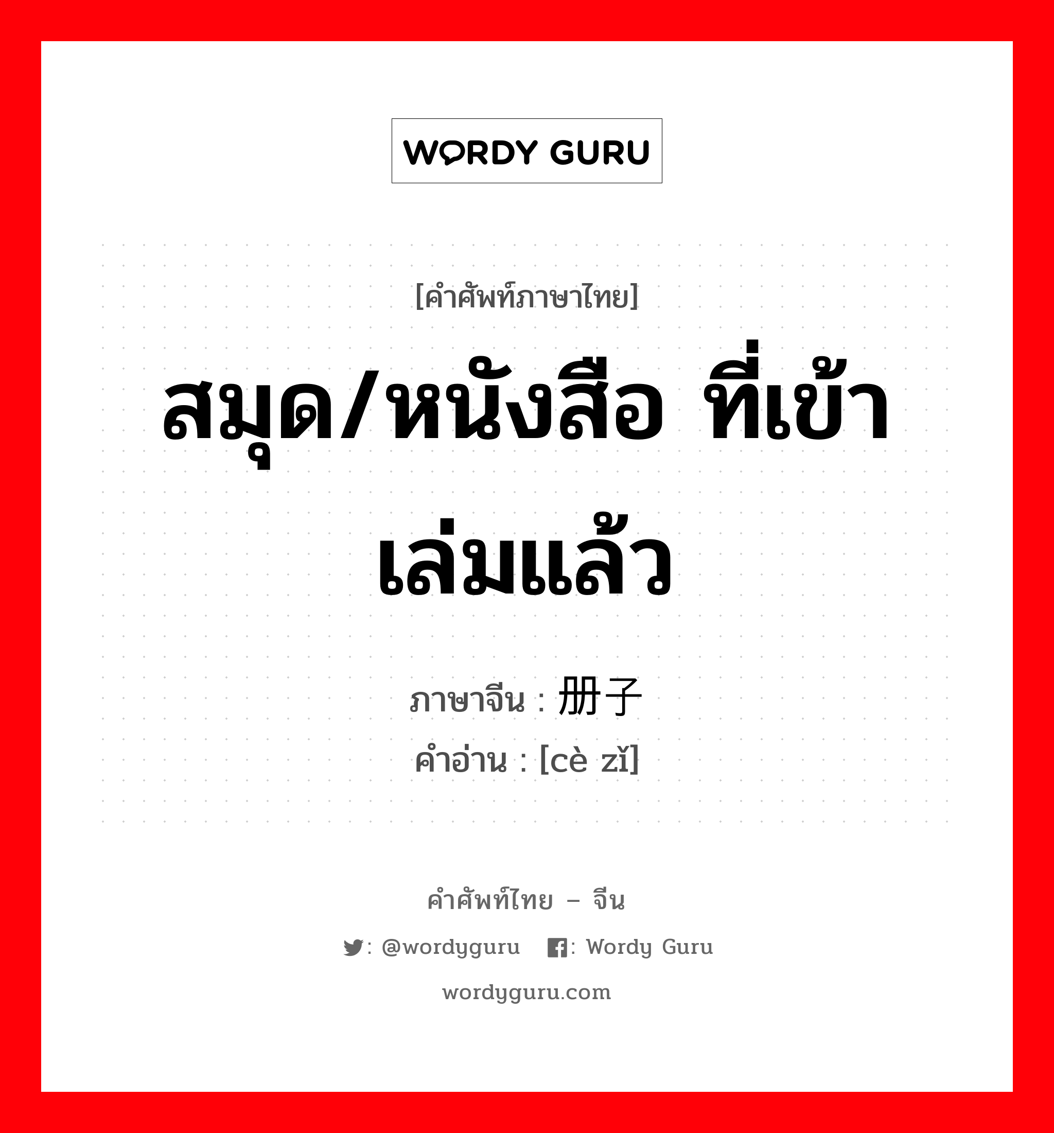 สมุด/หนังสือ ที่เข้าเล่มแล้ว ภาษาจีนคืออะไร, คำศัพท์ภาษาไทย - จีน สมุด/หนังสือ ที่เข้าเล่มแล้ว ภาษาจีน 册子 คำอ่าน [cè zǐ]