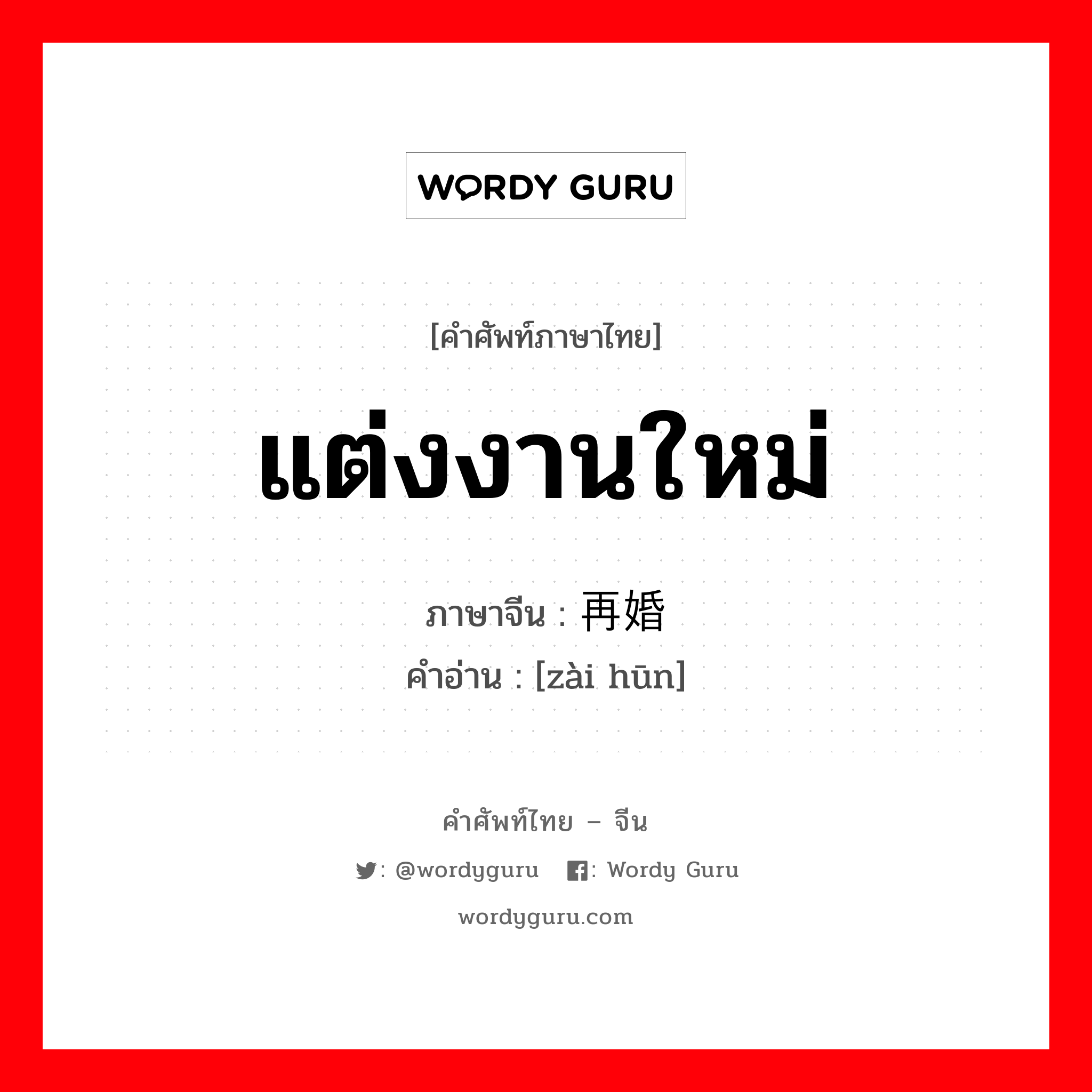 แต่งงานใหม่ ภาษาจีนคืออะไร, คำศัพท์ภาษาไทย - จีน แต่งงานใหม่ ภาษาจีน 再婚 คำอ่าน [zài hūn]