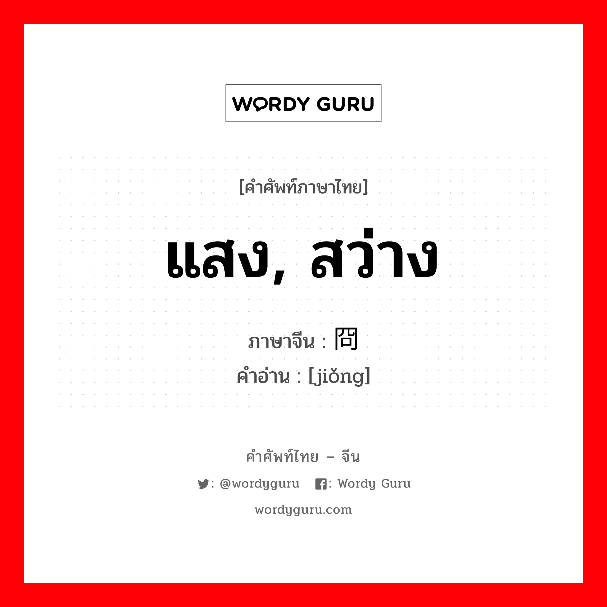 แสง, สว่าง ภาษาจีนคืออะไร, คำศัพท์ภาษาไทย - จีน แสง, สว่าง ภาษาจีน 冏 คำอ่าน [jiǒng]