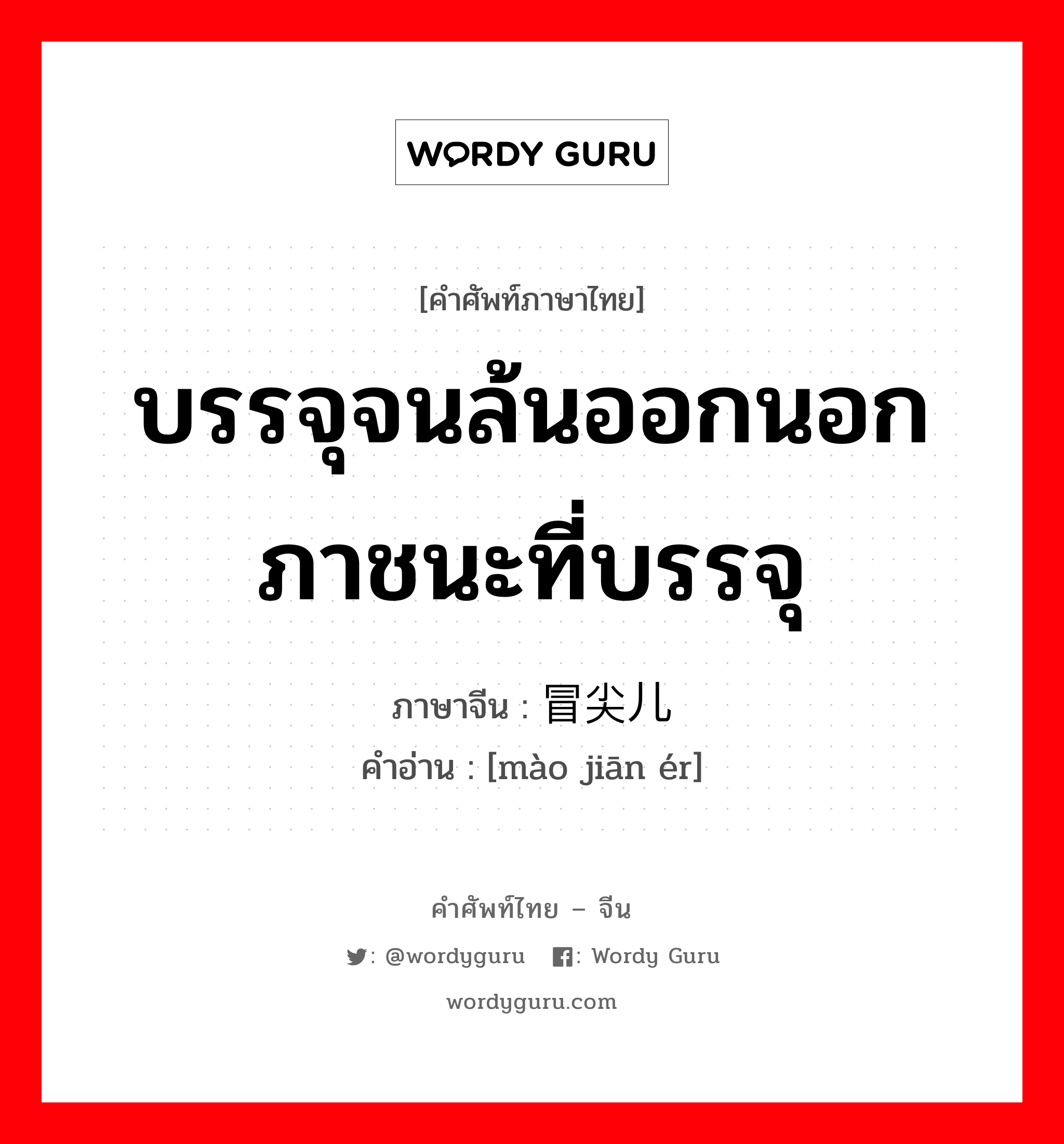 บรรจุจนล้นออกนอกภาชนะที่บรรจุ ภาษาจีนคืออะไร, คำศัพท์ภาษาไทย - จีน บรรจุจนล้นออกนอกภาชนะที่บรรจุ ภาษาจีน 冒尖儿 คำอ่าน [mào jiān ér]