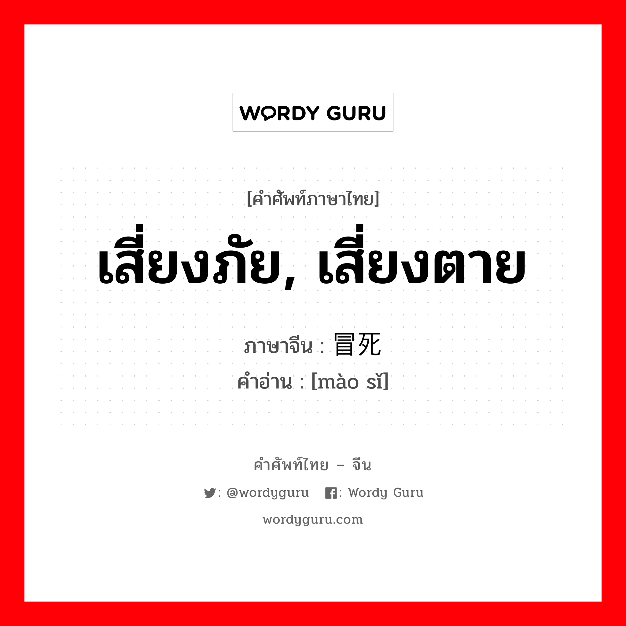 เสี่ยงภัย, เสี่ยงตาย ภาษาจีนคืออะไร, คำศัพท์ภาษาไทย - จีน เสี่ยงภัย, เสี่ยงตาย ภาษาจีน 冒死 คำอ่าน [mào sǐ]