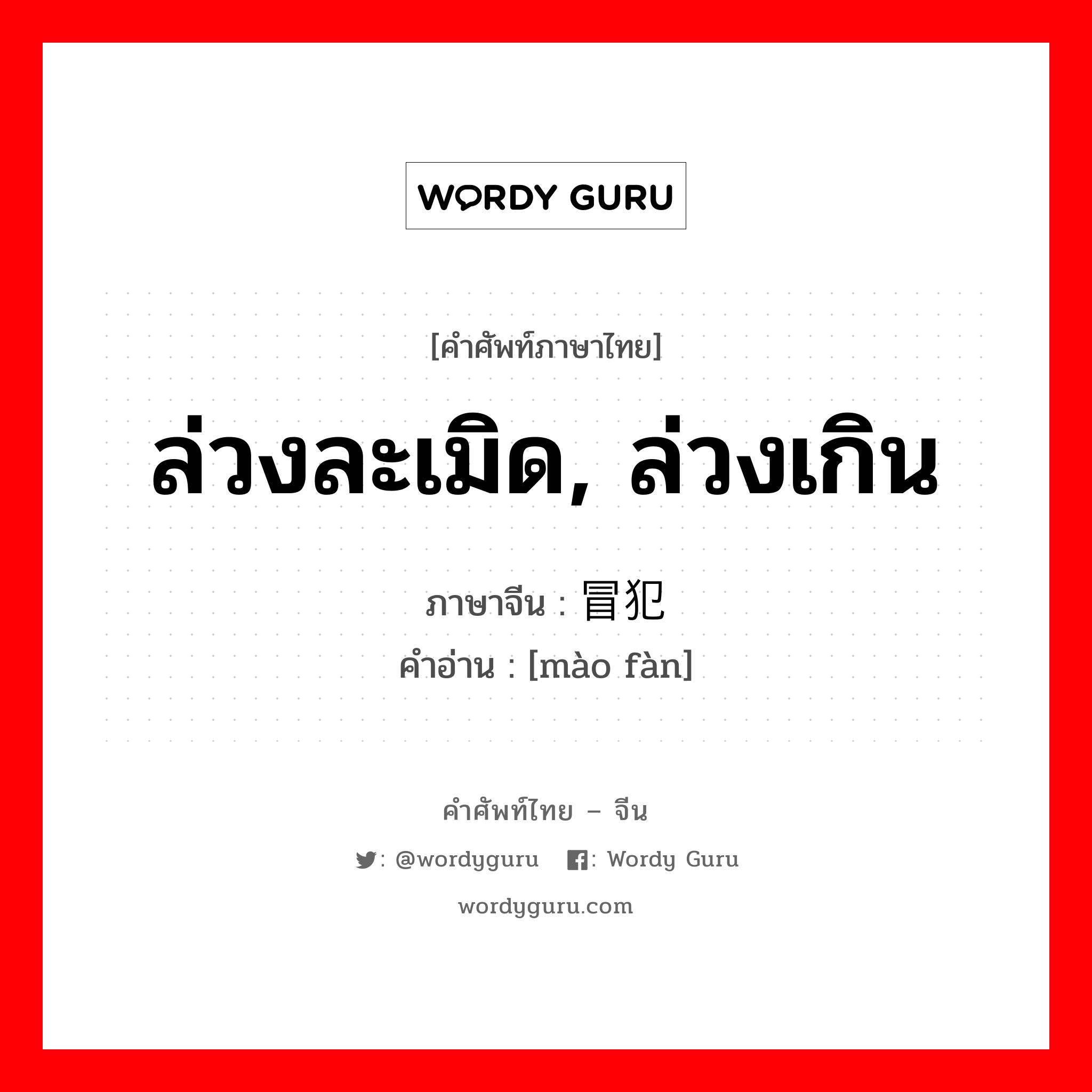 ล่วงละเมิด, ล่วงเกิน ภาษาจีนคืออะไร, คำศัพท์ภาษาไทย - จีน ล่วงละเมิด, ล่วงเกิน ภาษาจีน 冒犯 คำอ่าน [mào fàn]