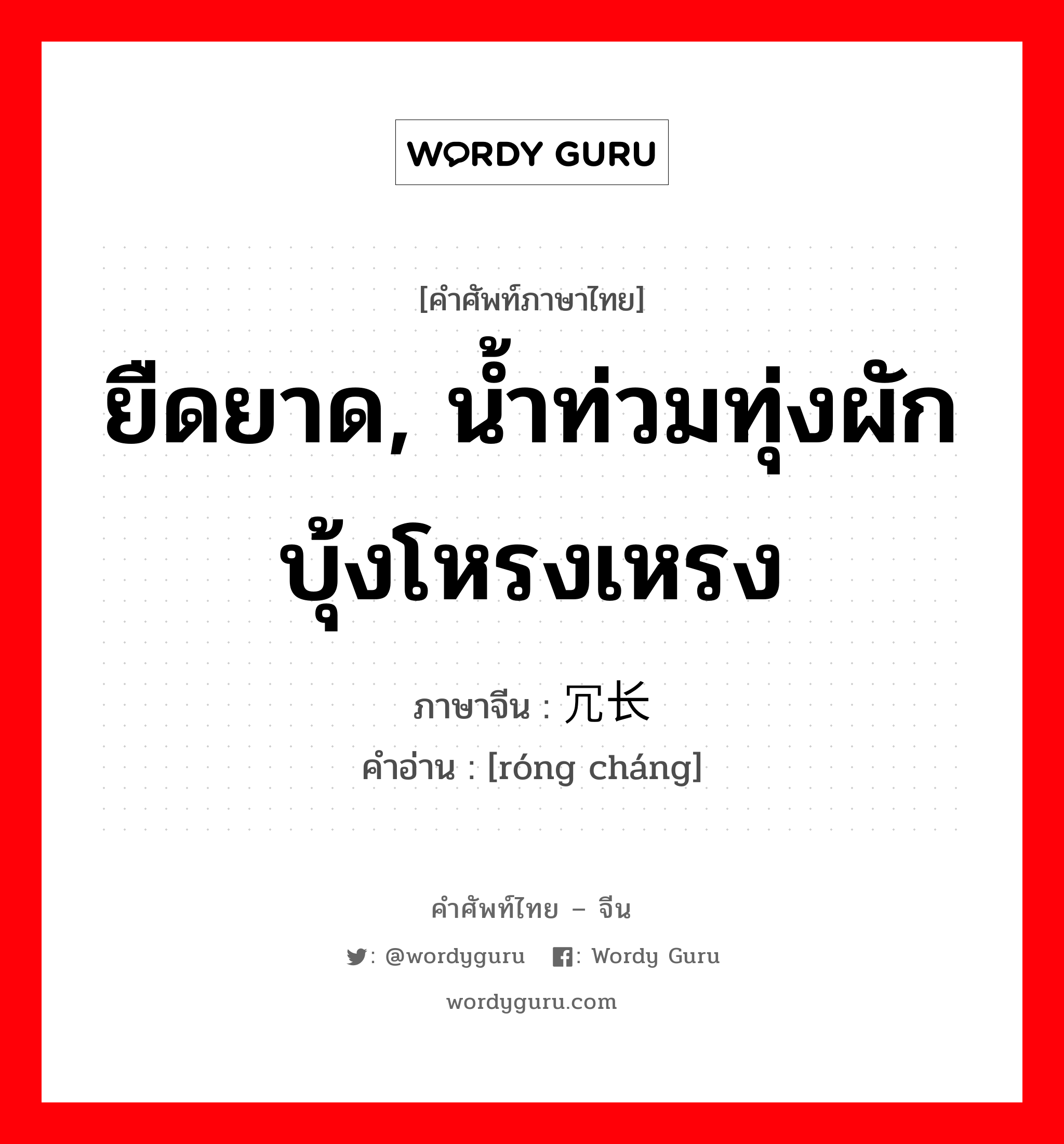 ยืดยาด น้ำท่วมทุ่งผักบุ้งโหรงเหรง ภาษาจีนคืออะไร, คำศัพท์ภาษาไทย - จีน ยืดยาด, น้ำท่วมทุ่งผักบุ้งโหรงเหรง ภาษาจีน 冗长 คำอ่าน [róng cháng]