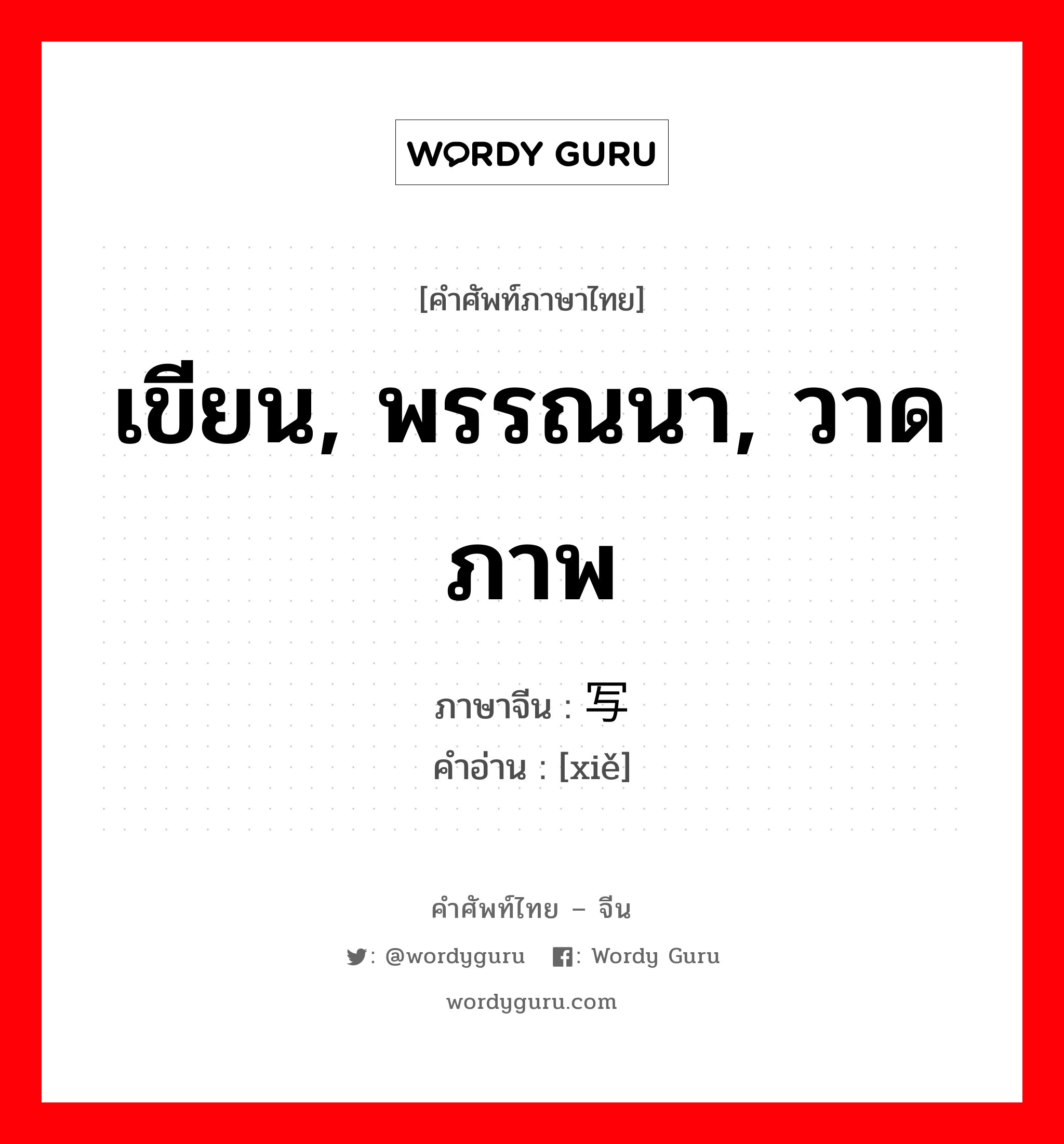 เขียน, พรรณนา, วาดภาพ ภาษาจีนคืออะไร, คำศัพท์ภาษาไทย - จีน เขียน, พรรณนา, วาดภาพ ภาษาจีน 写 คำอ่าน [xiě]