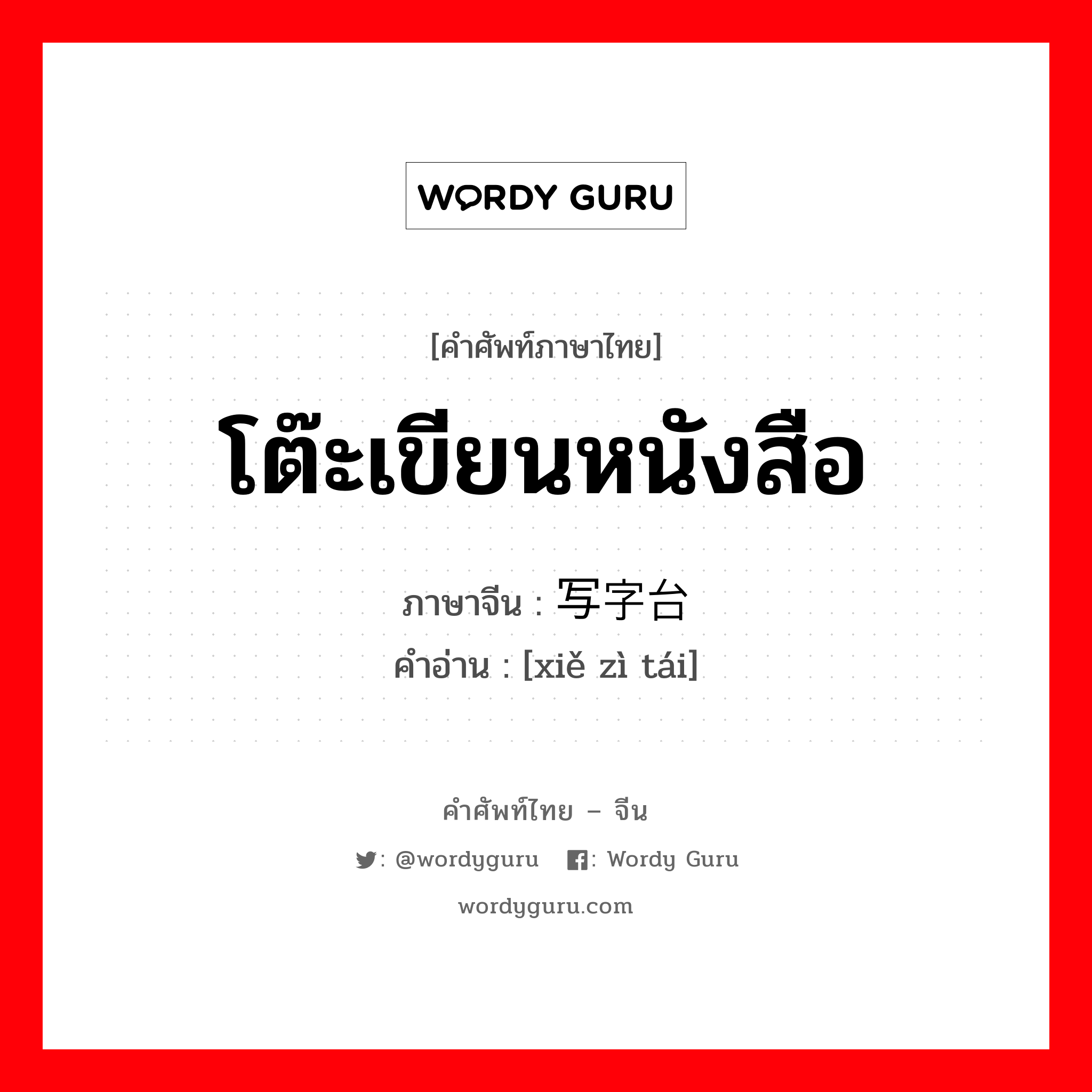 โต๊ะเขียนหนังสือ ภาษาจีนคืออะไร, คำศัพท์ภาษาไทย - จีน โต๊ะเขียนหนังสือ ภาษาจีน 写字台 คำอ่าน [xiě zì tái]