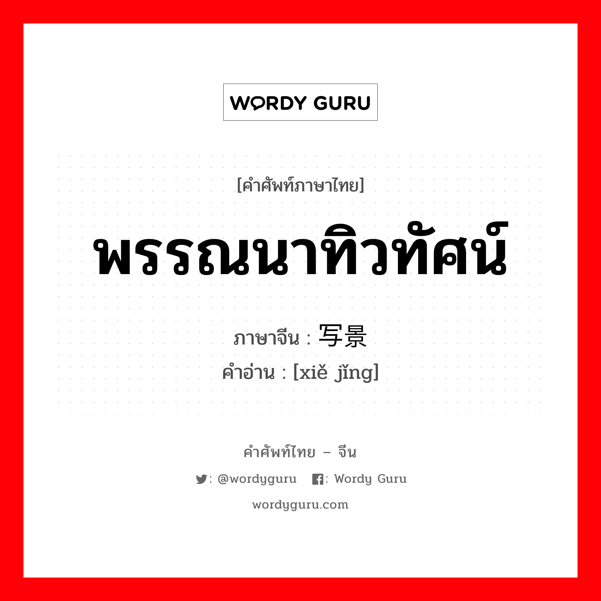 พรรณนาทิวทัศน์ ภาษาจีนคืออะไร, คำศัพท์ภาษาไทย - จีน พรรณนาทิวทัศน์ ภาษาจีน 写景 คำอ่าน [xiě jǐng]