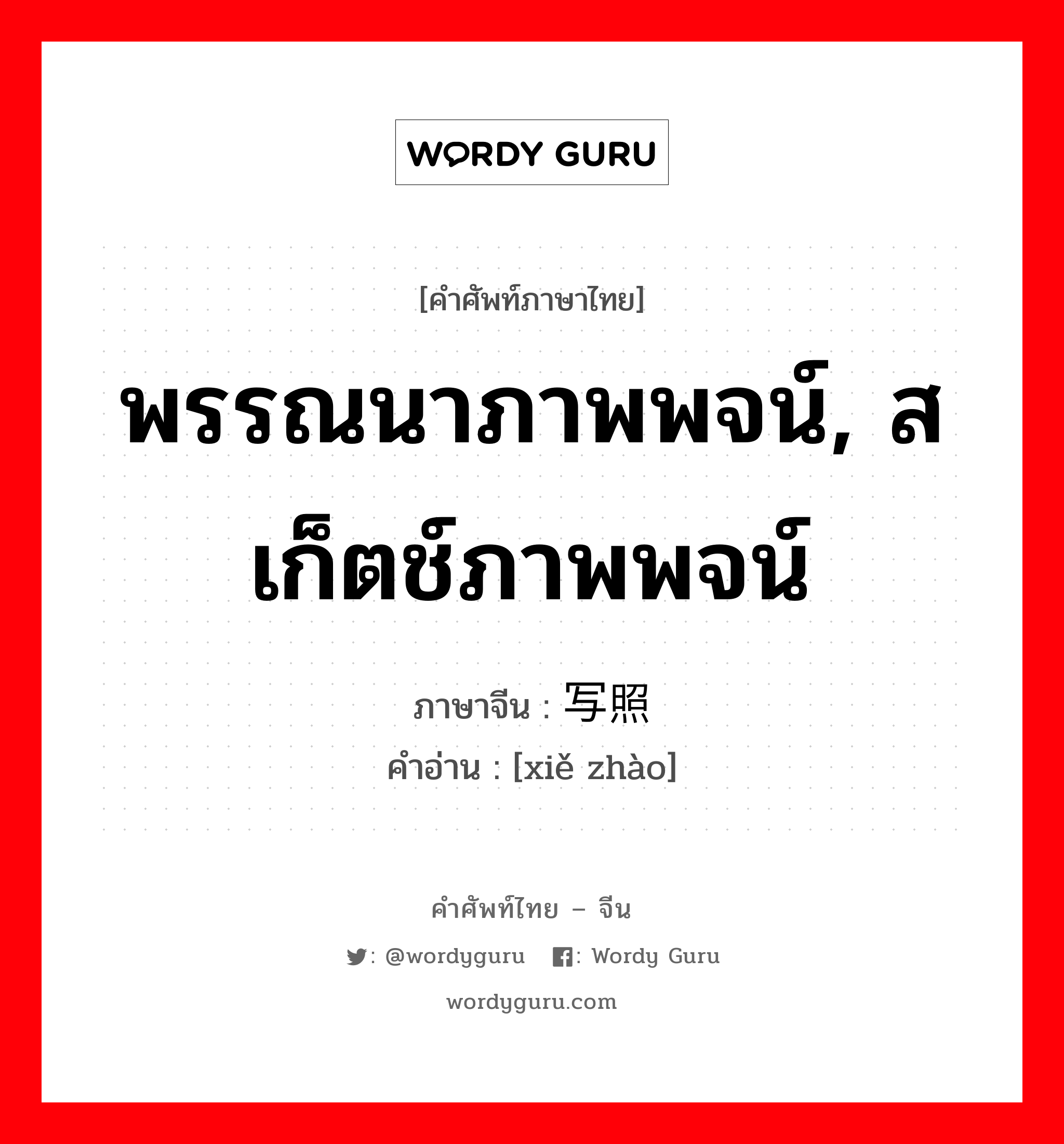 พรรณนาภาพพจน์, สเก็ตช์ภาพพจน์ ภาษาจีนคืออะไร, คำศัพท์ภาษาไทย - จีน พรรณนาภาพพจน์, สเก็ตช์ภาพพจน์ ภาษาจีน 写照 คำอ่าน [xiě zhào]