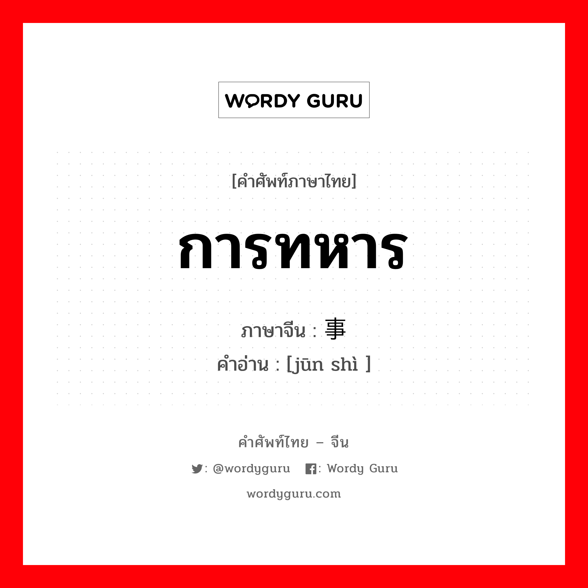 การทหาร ภาษาจีนคืออะไร, คำศัพท์ภาษาไทย - จีน การทหาร ภาษาจีน 军事 คำอ่าน [jūn shì ]