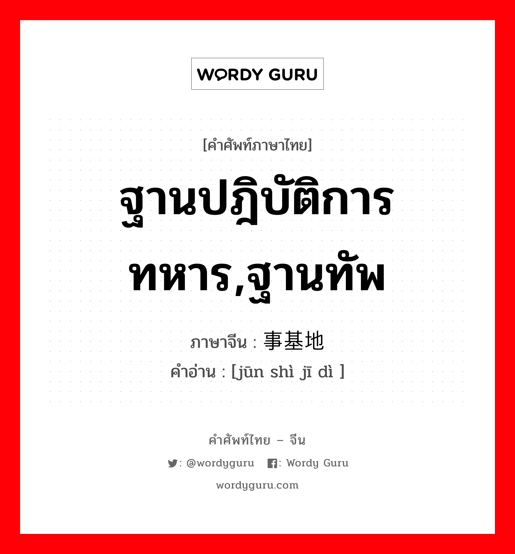 ฐานปฎิบัติการทหาร,ฐานทัพ ภาษาจีนคืออะไร, คำศัพท์ภาษาไทย - จีน ฐานปฎิบัติการทหาร,ฐานทัพ ภาษาจีน 军事基地 คำอ่าน [jūn shì jī dì ]