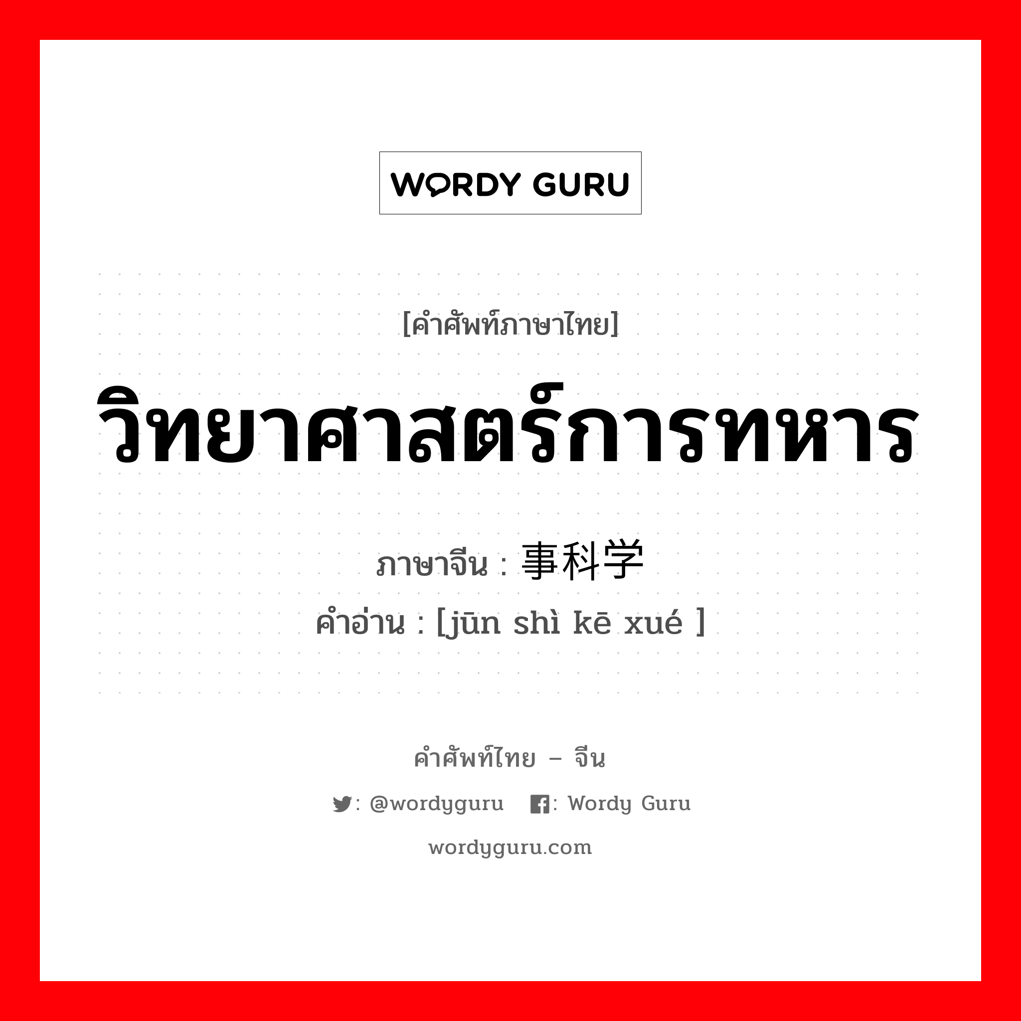 วิทยาศาสตร์การทหาร ภาษาจีนคืออะไร, คำศัพท์ภาษาไทย - จีน วิทยาศาสตร์การทหาร ภาษาจีน 军事科学 คำอ่าน [jūn shì kē xué ]