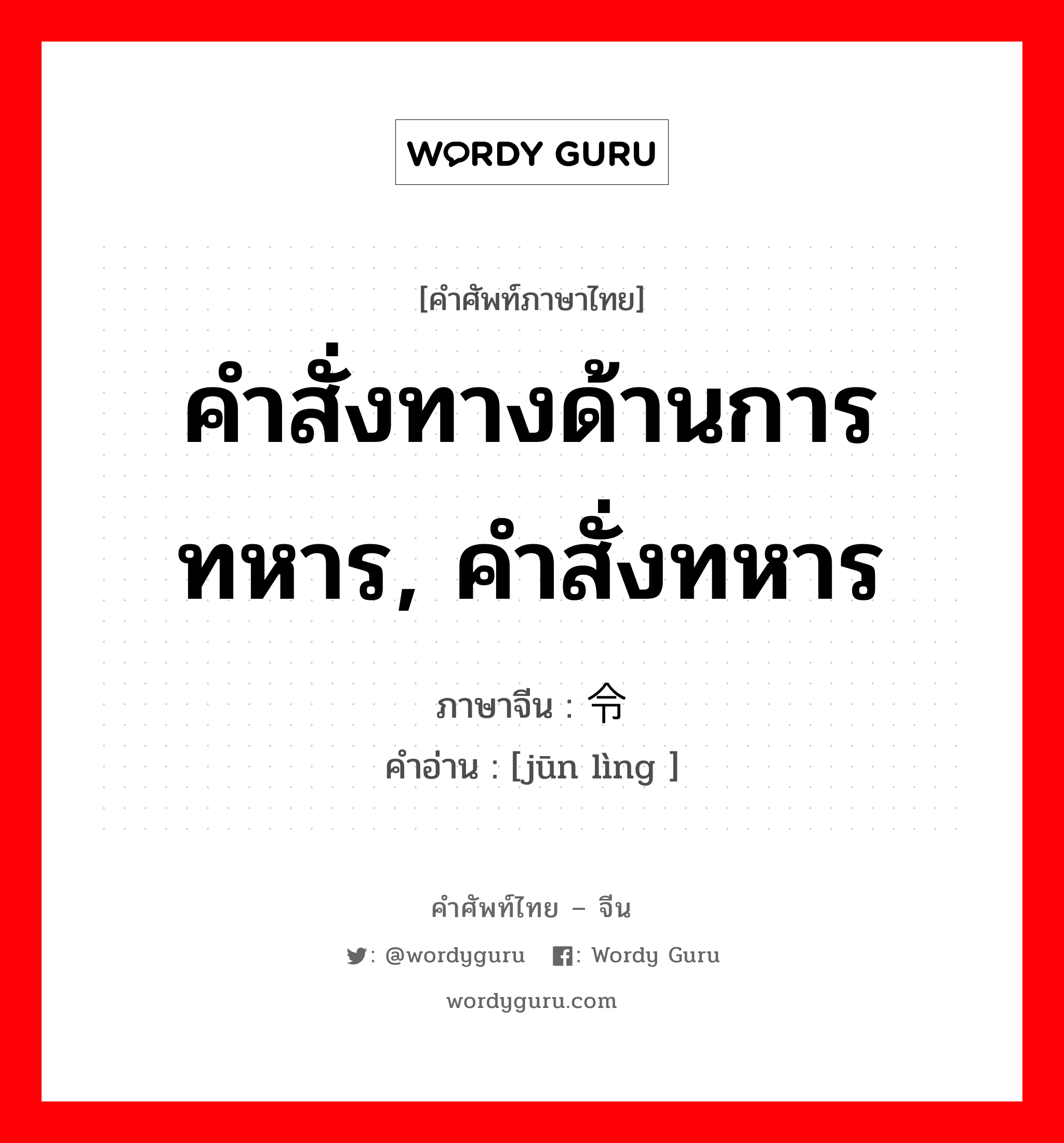 คำสั่งทางด้านการทหาร, คำสั่งทหาร ภาษาจีนคืออะไร, คำศัพท์ภาษาไทย - จีน คำสั่งทางด้านการทหาร, คำสั่งทหาร ภาษาจีน 军令 คำอ่าน [jūn lìng ]