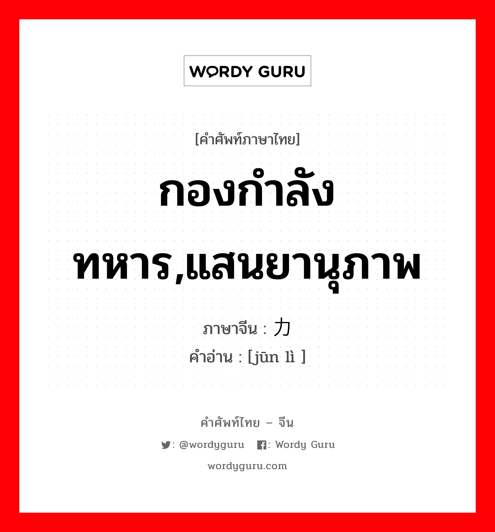 กองกำลังทหาร,แสนยานุภาพ ภาษาจีนคืออะไร, คำศัพท์ภาษาไทย - จีน กองกำลังทหาร,แสนยานุภาพ ภาษาจีน 军力 คำอ่าน [jūn lì ]