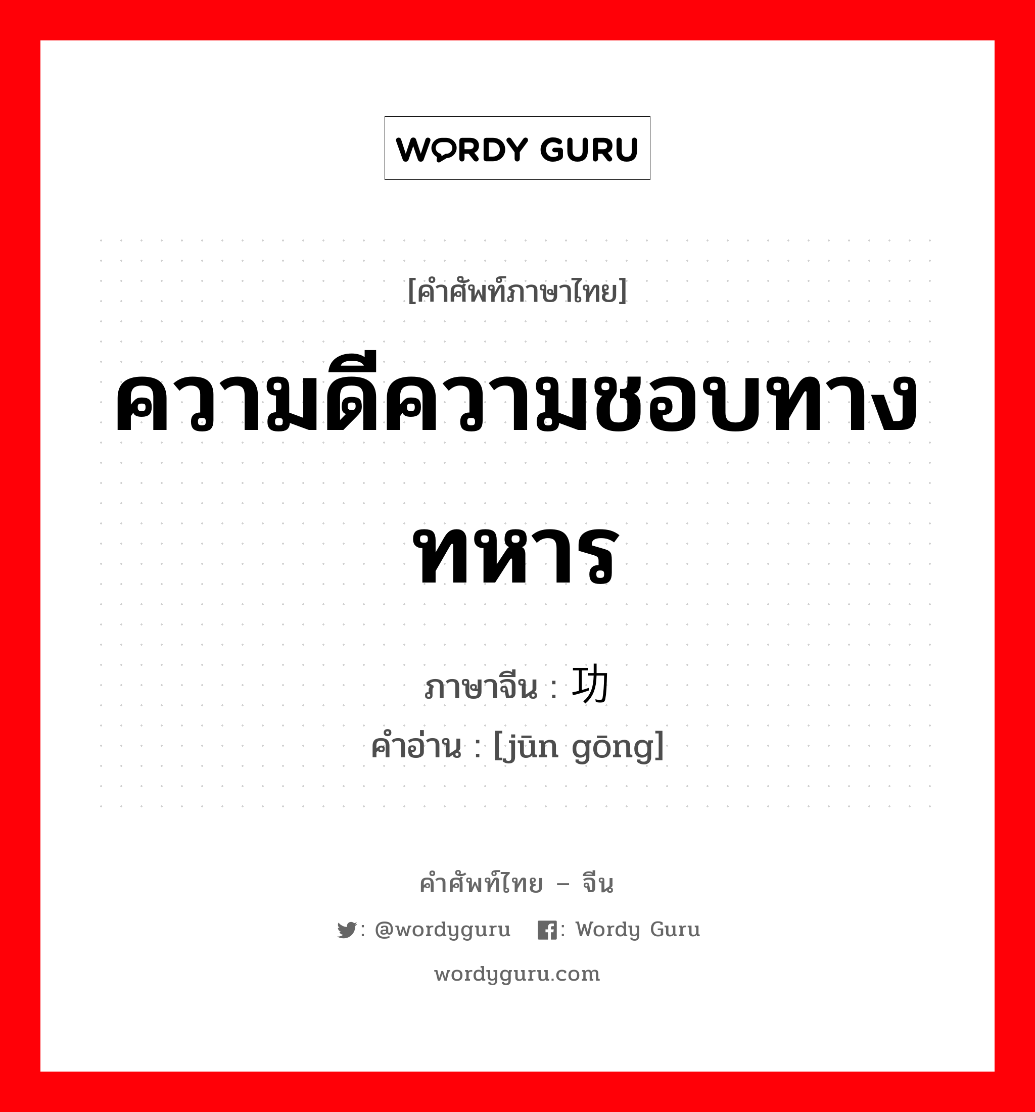 ความดีความชอบทางทหาร ภาษาจีนคืออะไร, คำศัพท์ภาษาไทย - จีน ความดีความชอบทางทหาร ภาษาจีน 军功 คำอ่าน [jūn gōng]