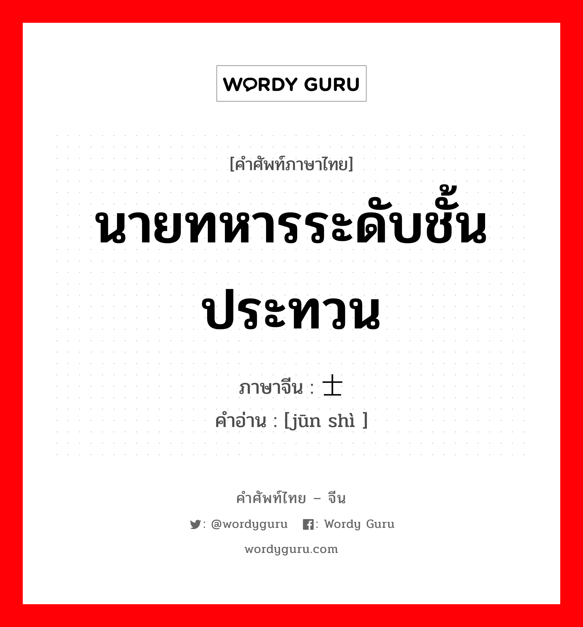 นายทหารระดับชั้นประทวน ภาษาจีนคืออะไร, คำศัพท์ภาษาไทย - จีน นายทหารระดับชั้นประทวน ภาษาจีน 军士 คำอ่าน [jūn shì ]