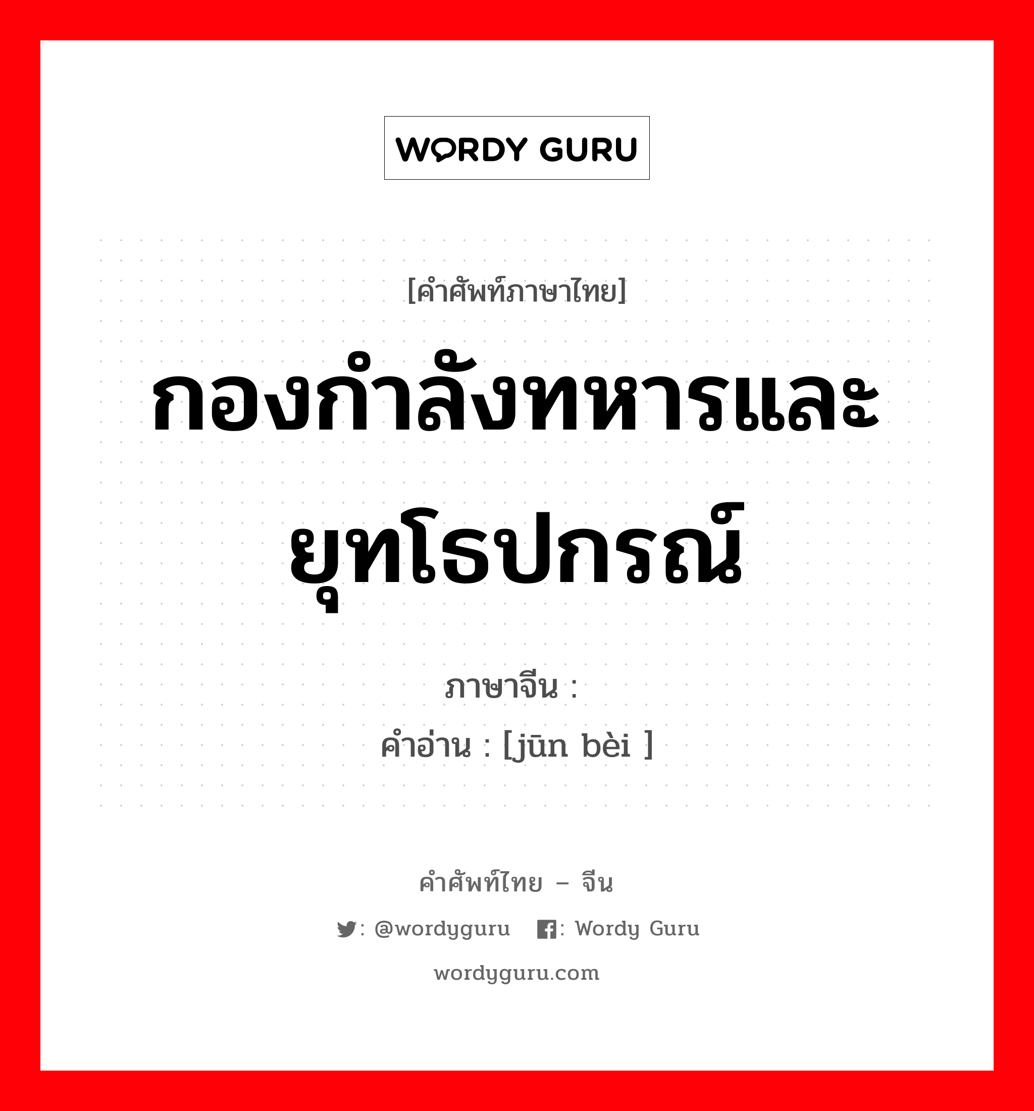 กองกำลังทหารและยุทโธปกรณ์ ภาษาจีนคืออะไร, คำศัพท์ภาษาไทย - จีน กองกำลังทหารและยุทโธปกรณ์ ภาษาจีน 军备 คำอ่าน [jūn bèi ]