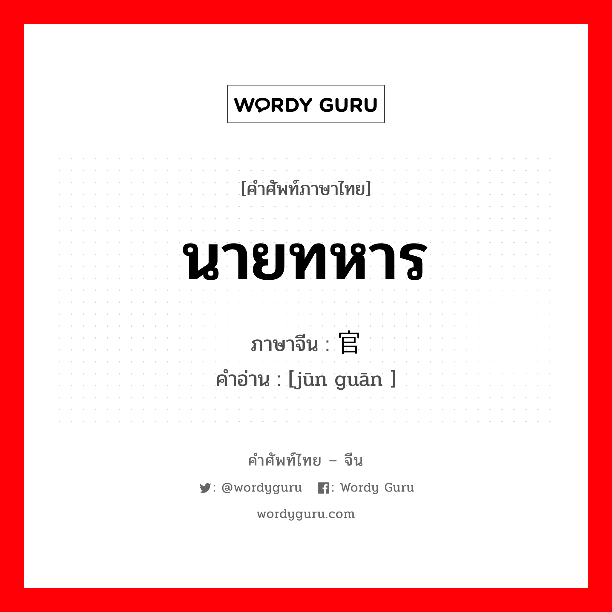 นายทหาร ภาษาจีนคืออะไร, คำศัพท์ภาษาไทย - จีน นายทหาร ภาษาจีน 军官 คำอ่าน [jūn guān ]