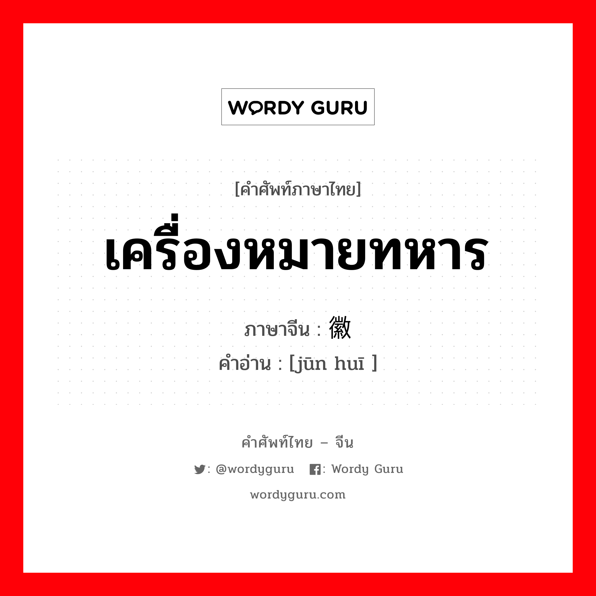 เครื่องหมายทหาร ภาษาจีนคืออะไร, คำศัพท์ภาษาไทย - จีน เครื่องหมายทหาร ภาษาจีน 军徽 คำอ่าน [jūn huī ]