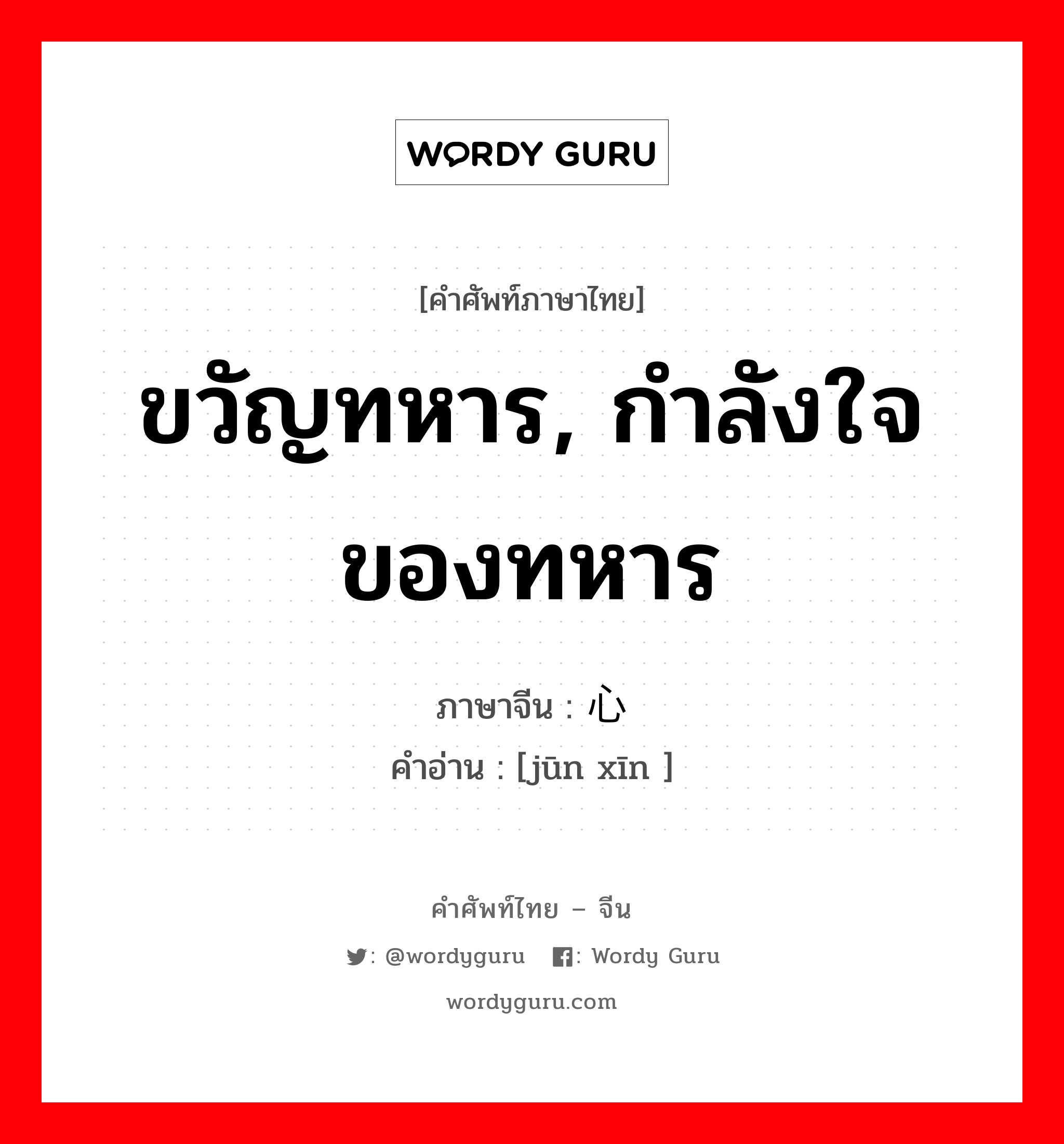 ขวัญทหาร, กำลังใจของทหาร ภาษาจีนคืออะไร, คำศัพท์ภาษาไทย - จีน ขวัญทหาร, กำลังใจของทหาร ภาษาจีน 军心 คำอ่าน [jūn xīn ]