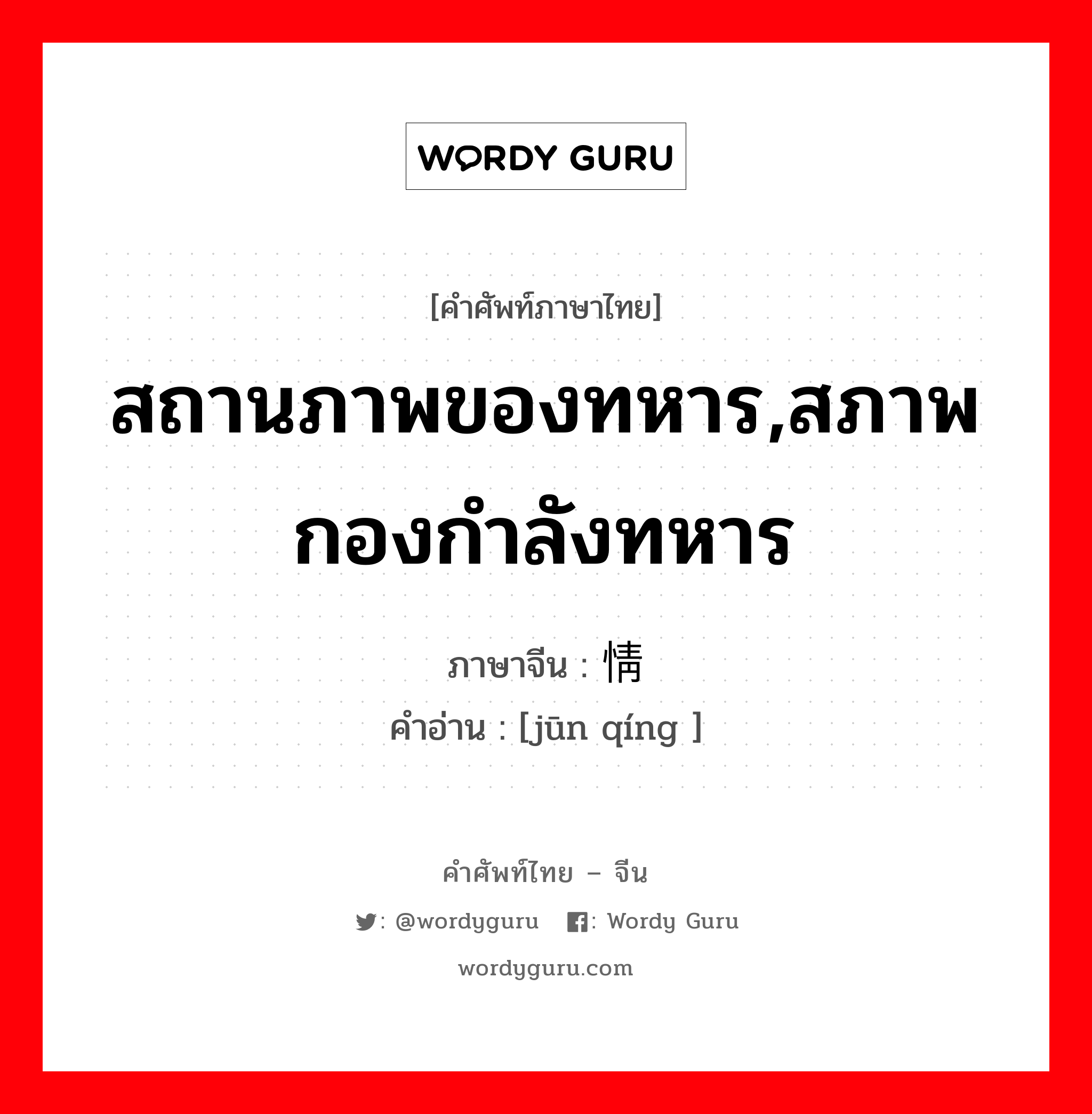 สถานภาพของทหาร,สภาพกองกำลังทหาร ภาษาจีนคืออะไร, คำศัพท์ภาษาไทย - จีน สถานภาพของทหาร,สภาพกองกำลังทหาร ภาษาจีน 军情 คำอ่าน [jūn qíng ]