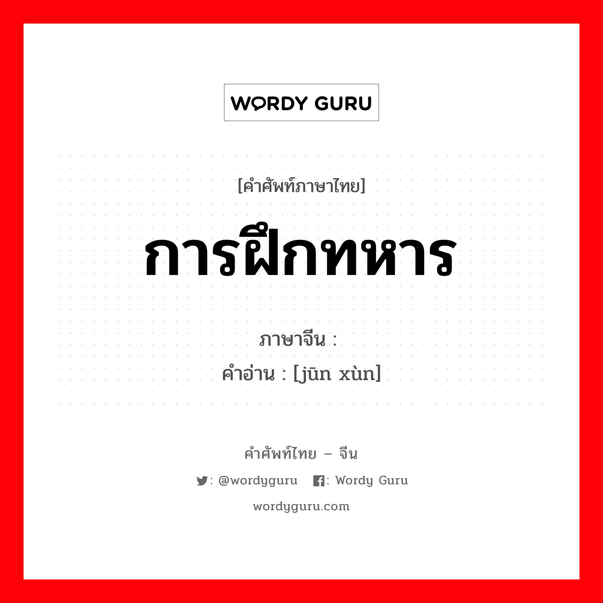 การฝึกทหาร ภาษาจีนคืออะไร, คำศัพท์ภาษาไทย - จีน การฝึกทหาร ภาษาจีน 军训 คำอ่าน [jūn xùn]