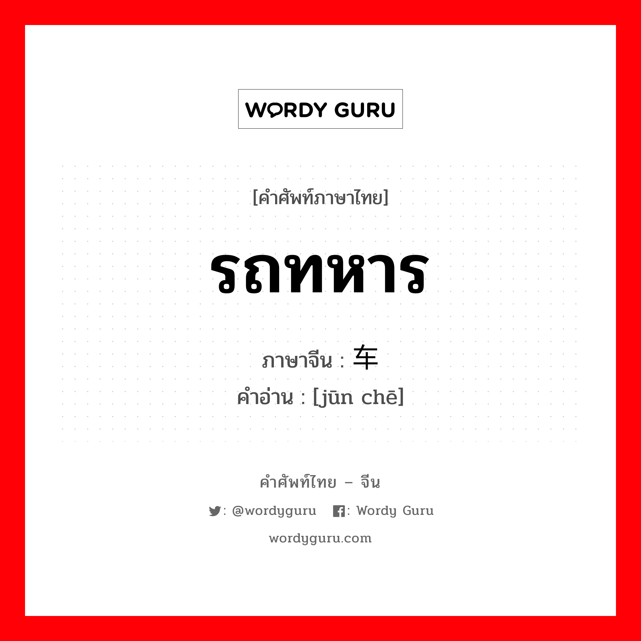 รถทหาร ภาษาจีนคืออะไร, คำศัพท์ภาษาไทย - จีน รถทหาร ภาษาจีน 军车 คำอ่าน [jūn chē]