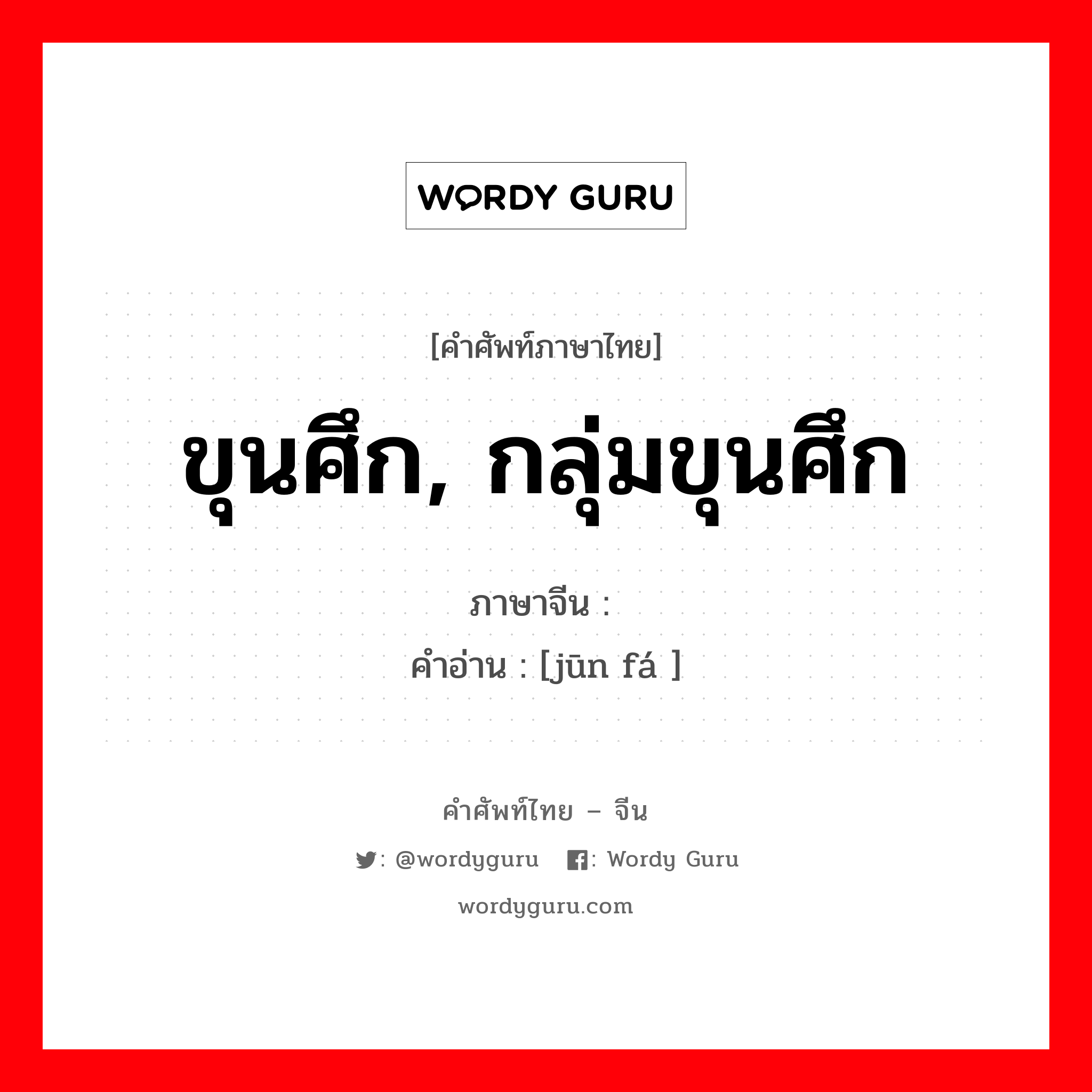 ขุนศึก, กลุ่มขุนศึก ภาษาจีนคืออะไร, คำศัพท์ภาษาไทย - จีน ขุนศึก, กลุ่มขุนศึก ภาษาจีน 军阀 คำอ่าน [jūn fá ]