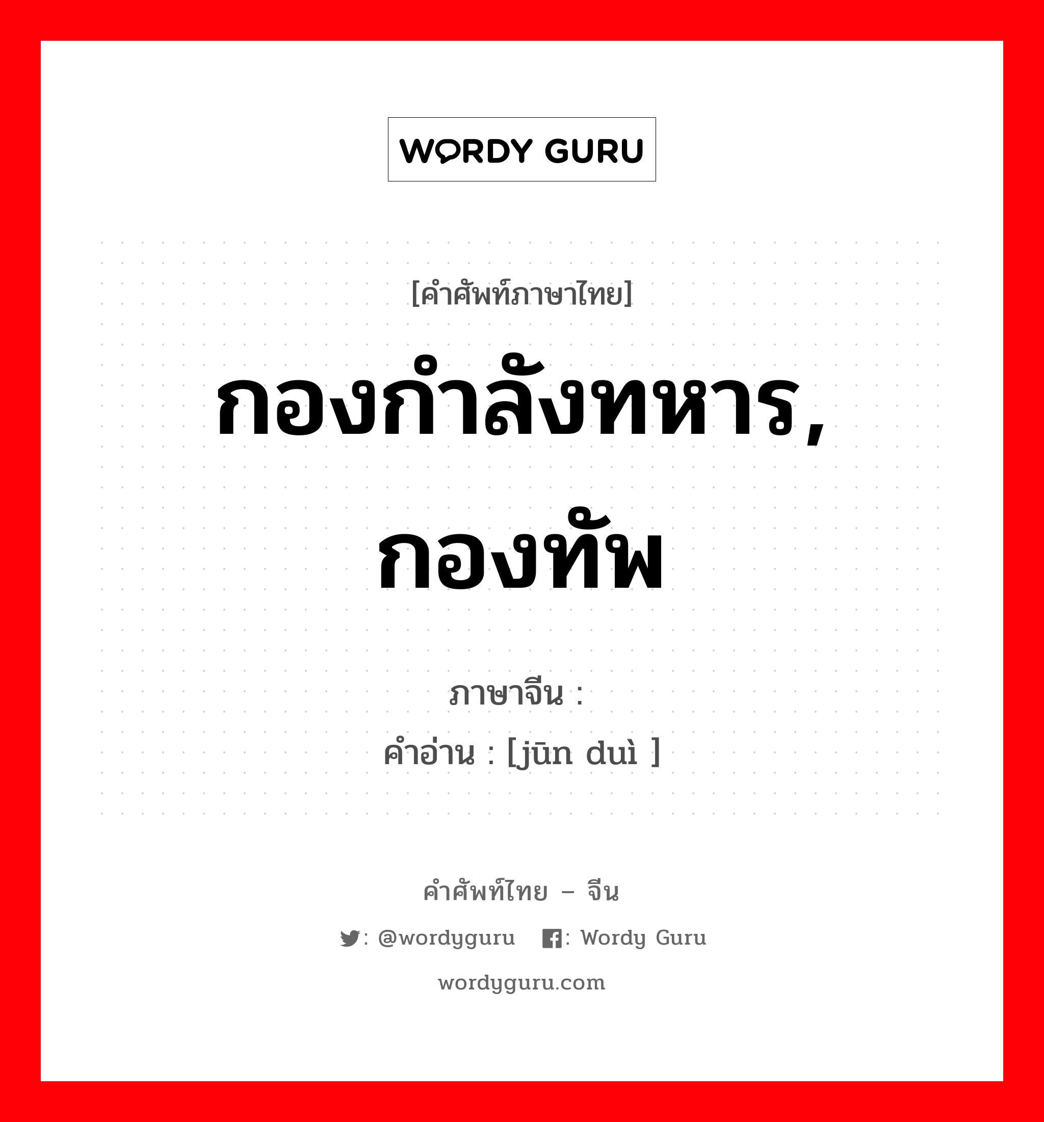 กองกำลังทหาร, กองทัพ ภาษาจีนคืออะไร, คำศัพท์ภาษาไทย - จีน กองกำลังทหาร, กองทัพ ภาษาจีน 军队 คำอ่าน [jūn duì ]