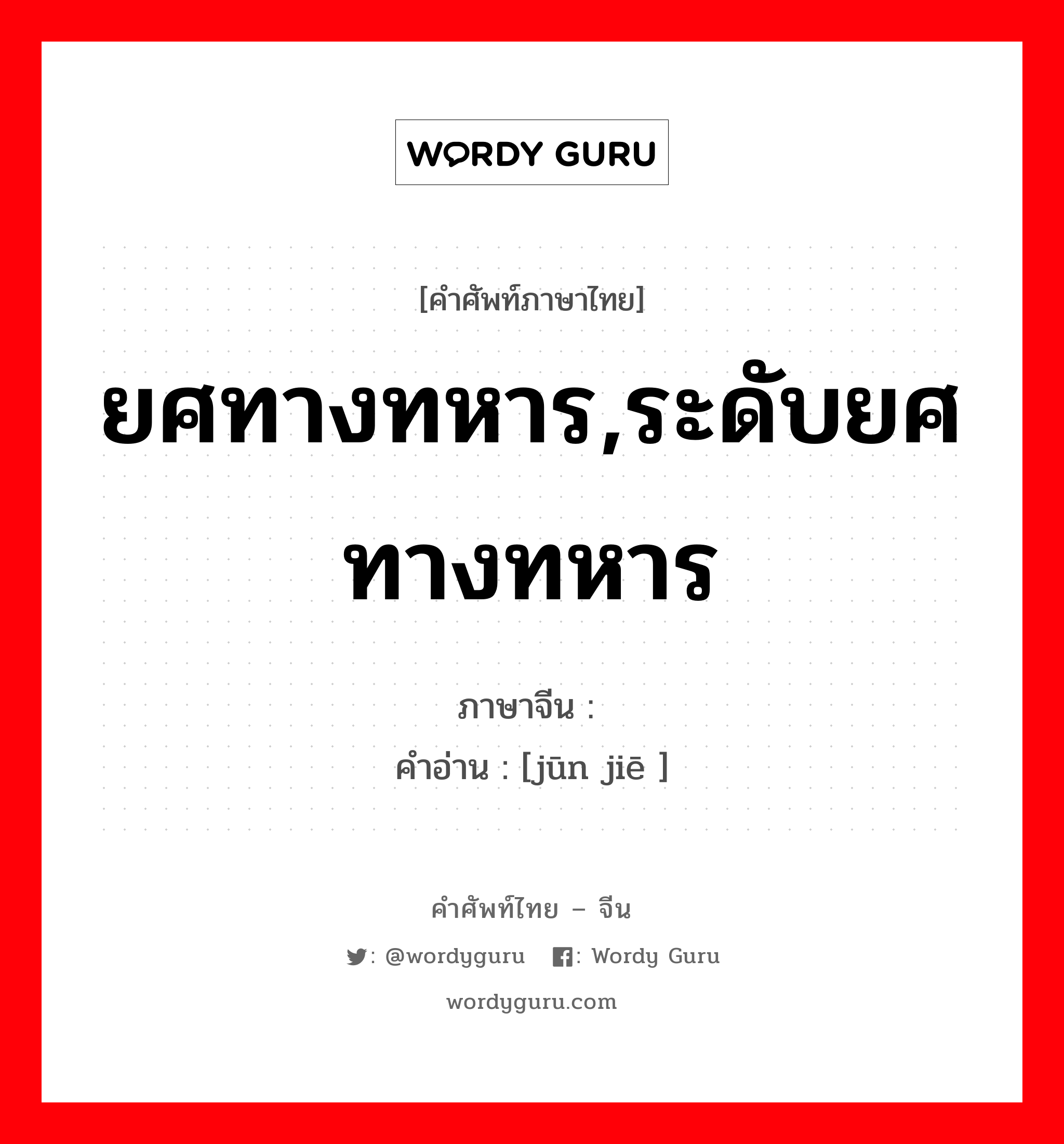 ยศทางทหาร,ระดับยศทางทหาร ภาษาจีนคืออะไร, คำศัพท์ภาษาไทย - จีน ยศทางทหาร,ระดับยศทางทหาร ภาษาจีน 军阶 คำอ่าน [jūn jiē ]