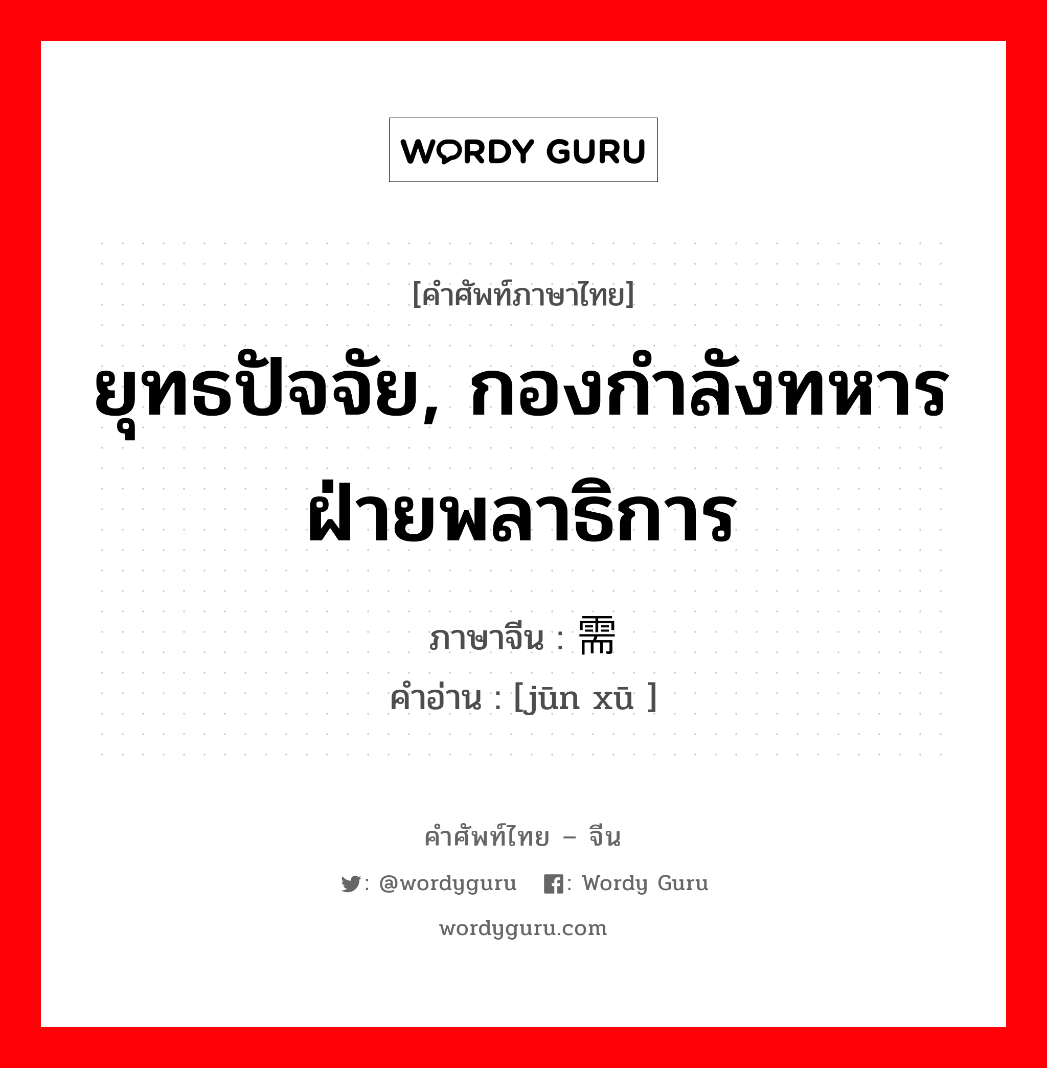 ยุทธปัจจัย, กองกำลังทหารฝ่ายพลาธิการ ภาษาจีนคืออะไร, คำศัพท์ภาษาไทย - จีน ยุทธปัจจัย, กองกำลังทหารฝ่ายพลาธิการ ภาษาจีน 军需 คำอ่าน [jūn xū ]