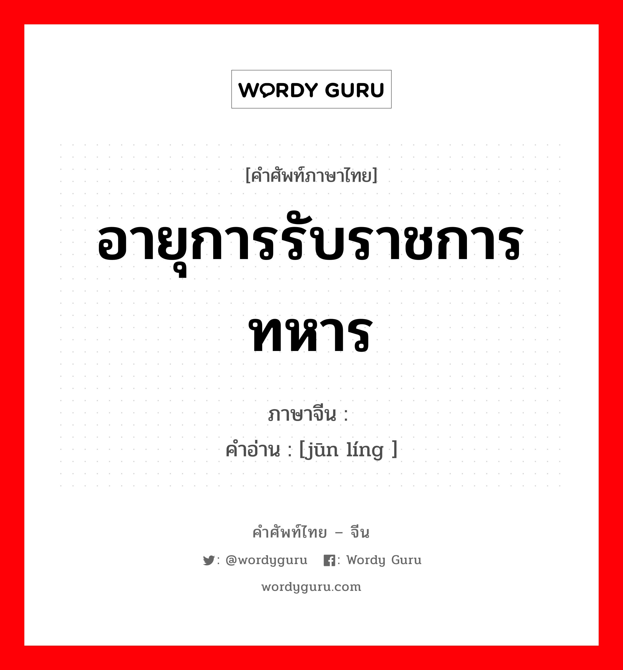 อายุการรับราชการทหาร ภาษาจีนคืออะไร, คำศัพท์ภาษาไทย - จีน อายุการรับราชการทหาร ภาษาจีน 军龄 คำอ่าน [jūn líng ]