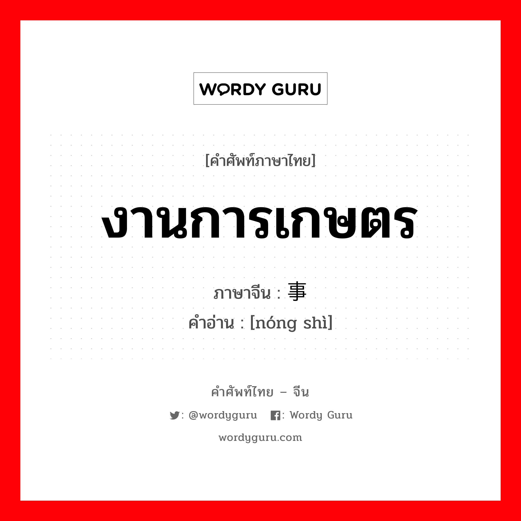 งานการเกษตร ภาษาจีนคืออะไร, คำศัพท์ภาษาไทย - จีน งานการเกษตร ภาษาจีน 农事 คำอ่าน [nóng shì]