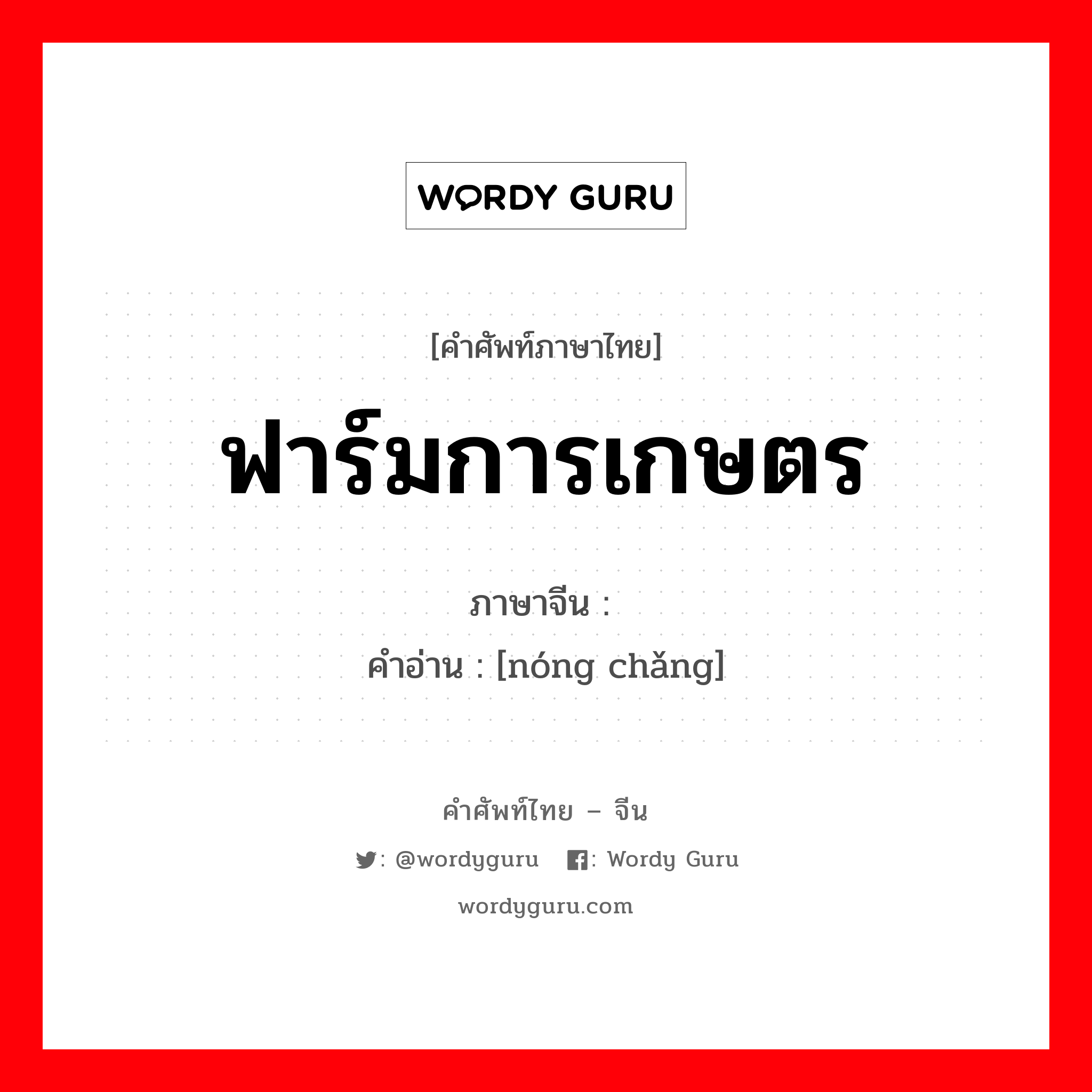 ฟาร์มการเกษตร ภาษาจีนคืออะไร, คำศัพท์ภาษาไทย - จีน ฟาร์มการเกษตร ภาษาจีน 农场 คำอ่าน [nóng chǎng]