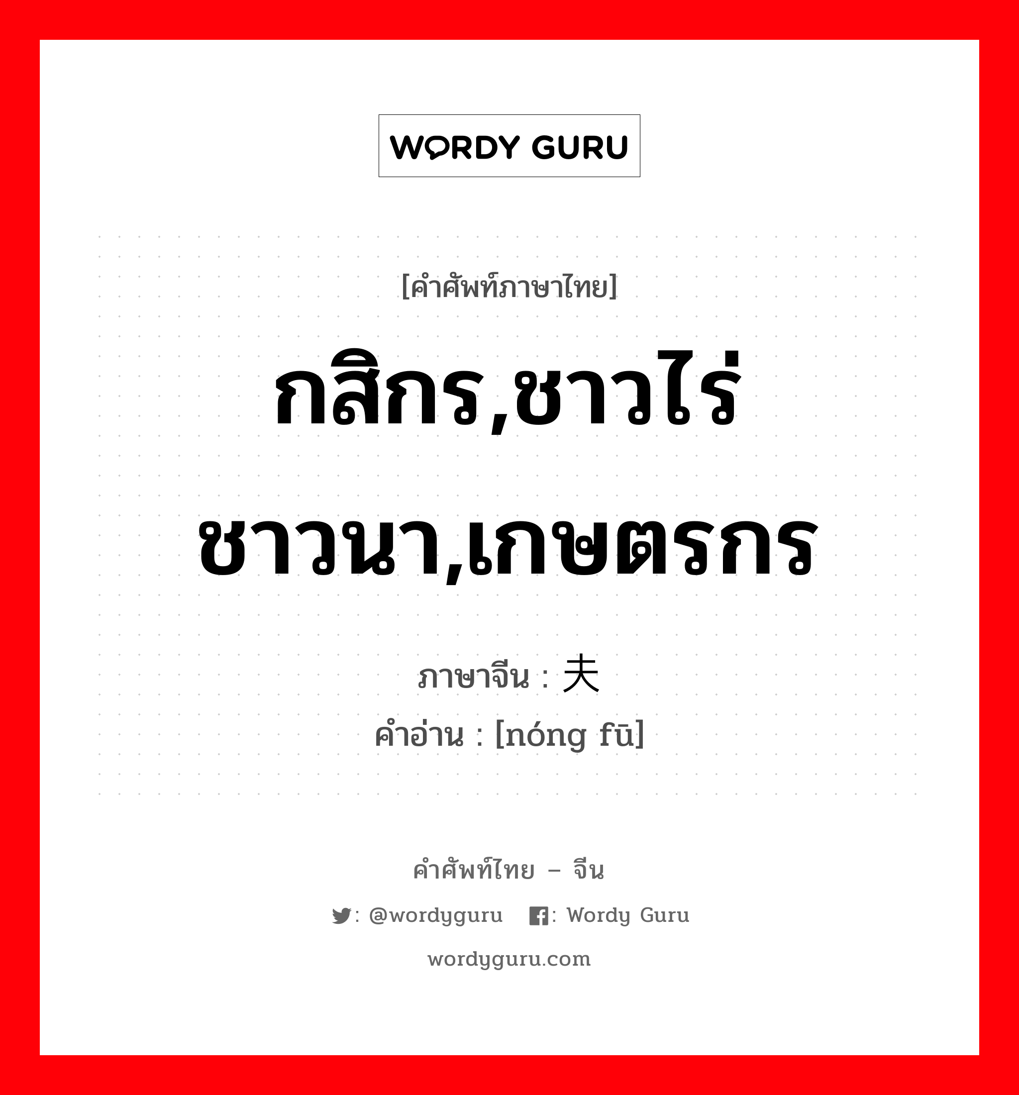 กสิกร,ชาวไร่ชาวนา,เกษตรกร ภาษาจีนคืออะไร, คำศัพท์ภาษาไทย - จีน กสิกร,ชาวไร่ชาวนา,เกษตรกร ภาษาจีน 农夫 คำอ่าน [nóng fū]