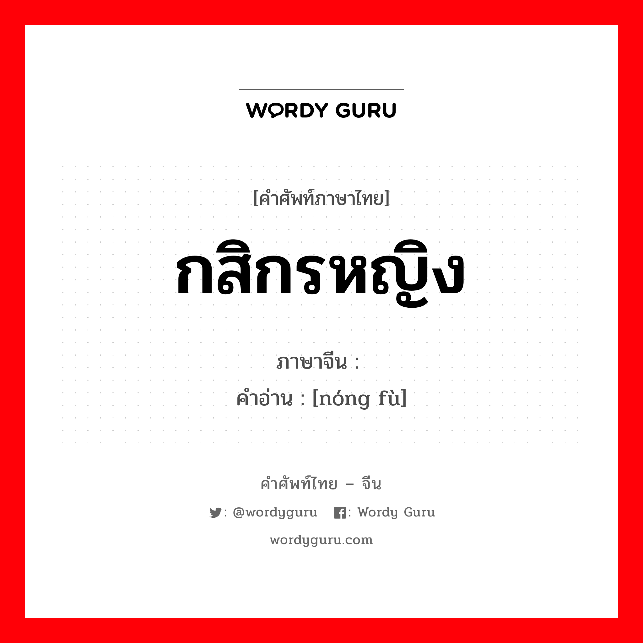 กสิกรหญิง ภาษาจีนคืออะไร, คำศัพท์ภาษาไทย - จีน กสิกรหญิง ภาษาจีน 农妇 คำอ่าน [nóng fù]